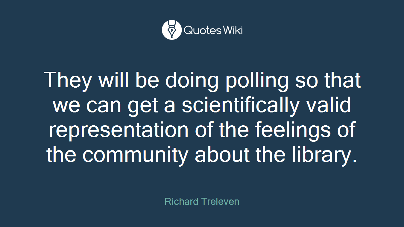 They will be doing polling so that we can get a scientifically valid representation of the feelings of the community about the library.