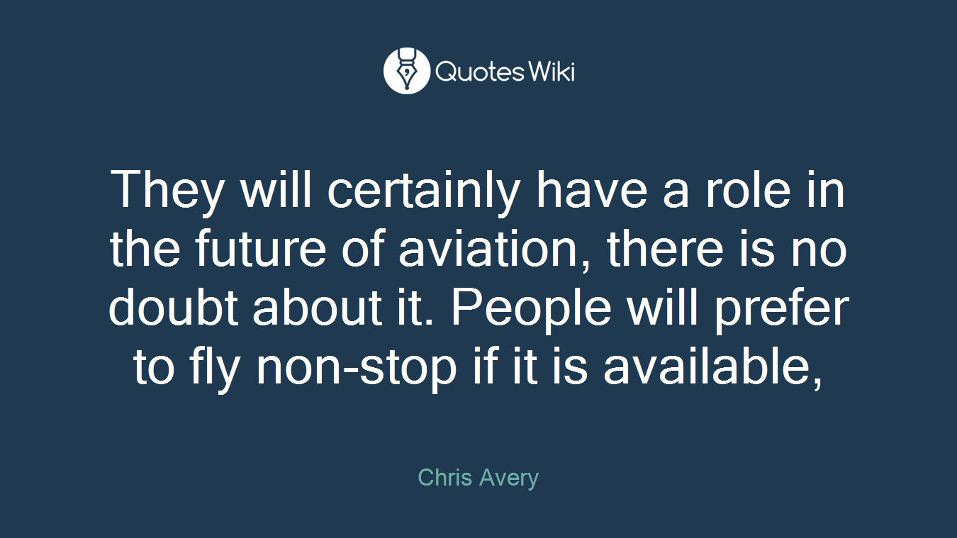 They will certainly have a role in the future of aviation, there is no doubt about it. People will prefer to fly non-stop if it is available,