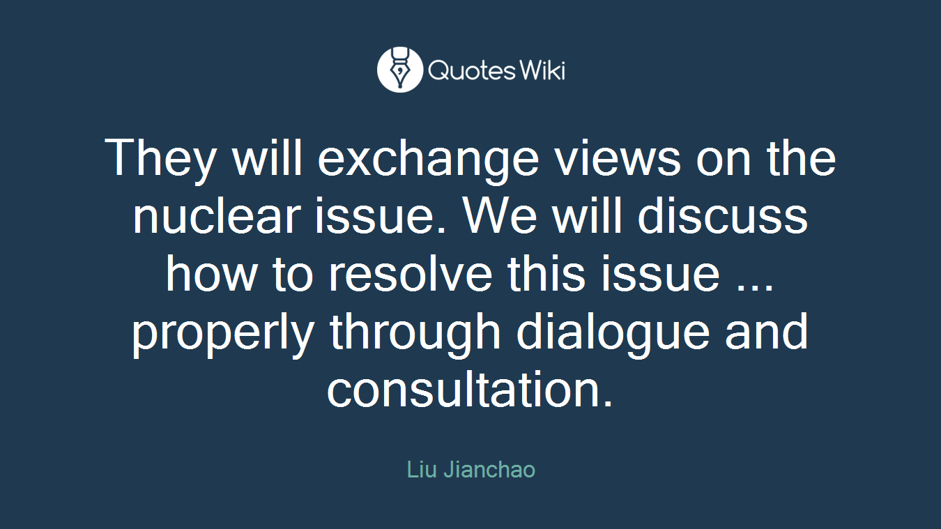They will exchange views on the nuclear issue. We will discuss how to resolve this issue ... properly through dialogue and consultation.