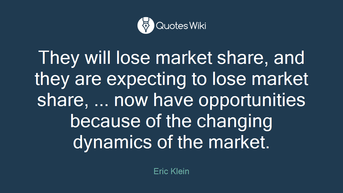 They will lose market share, and they are expecting to lose market share, ... now have opportunities because of the changing dynamics of the market.