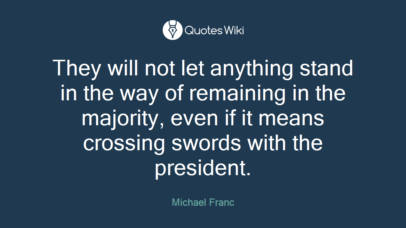 They will not let anything stand in the way of remaining in the majority, even if it means crossing swords with the president.