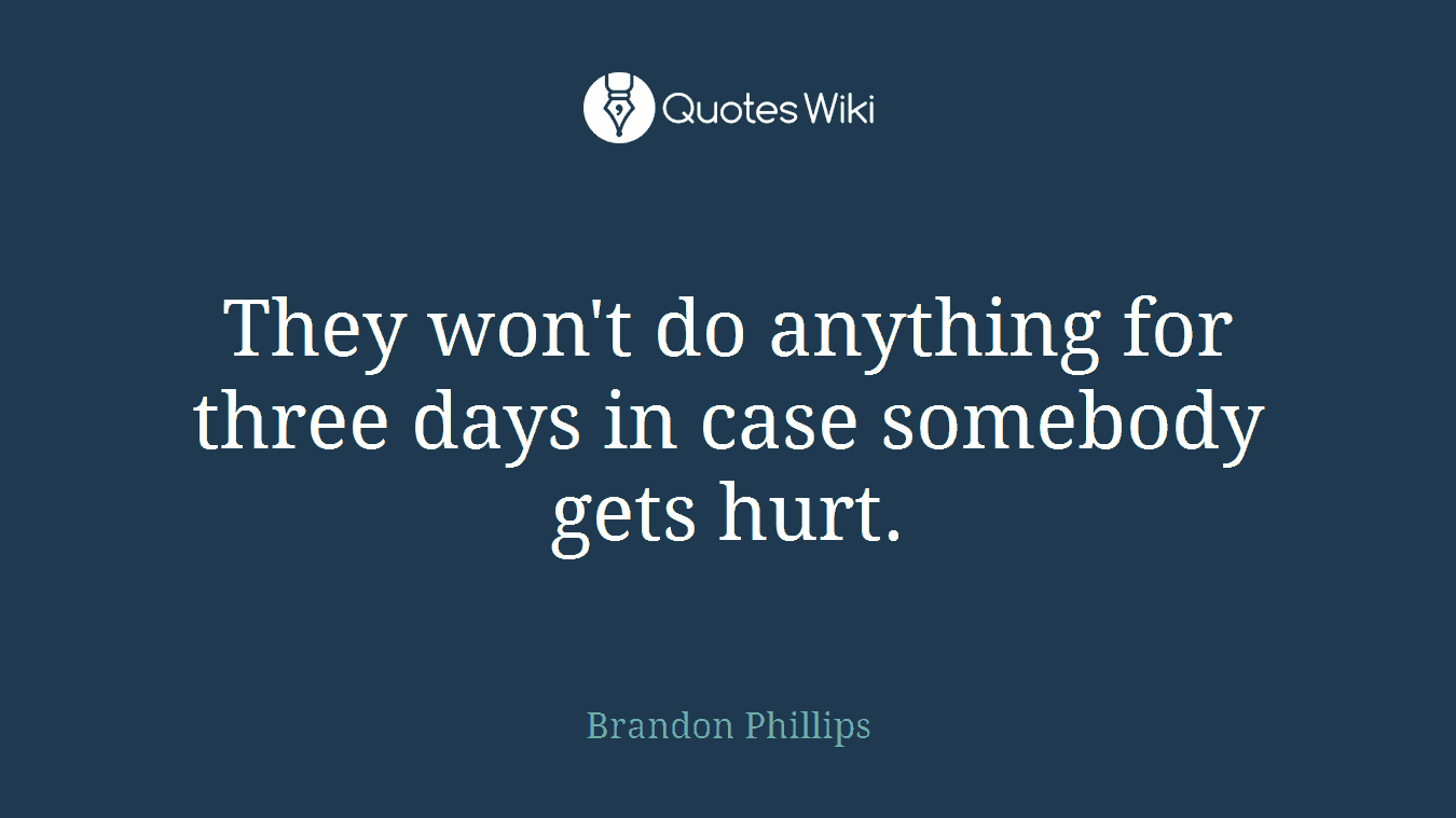 They won't do anything for three days in case somebody gets hurt.