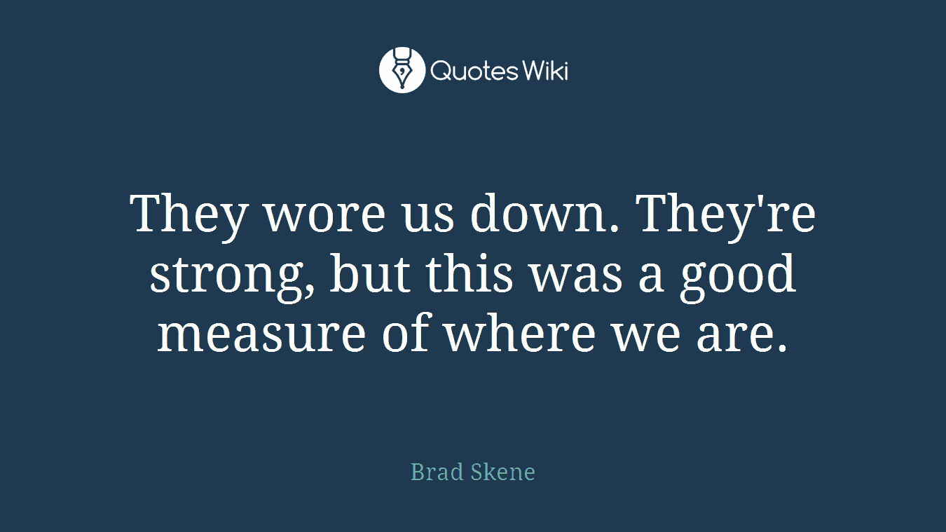 They wore us down. They're strong, but this was a good measure of where we are.