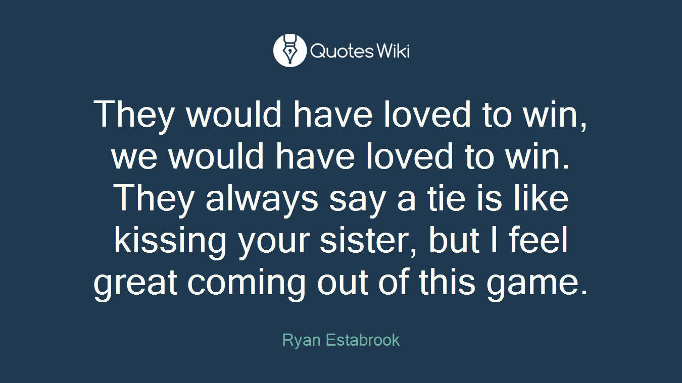They would have loved to win, we would have loved to win. They always say a tie is like kissing your sister, but I feel great coming out of this game.