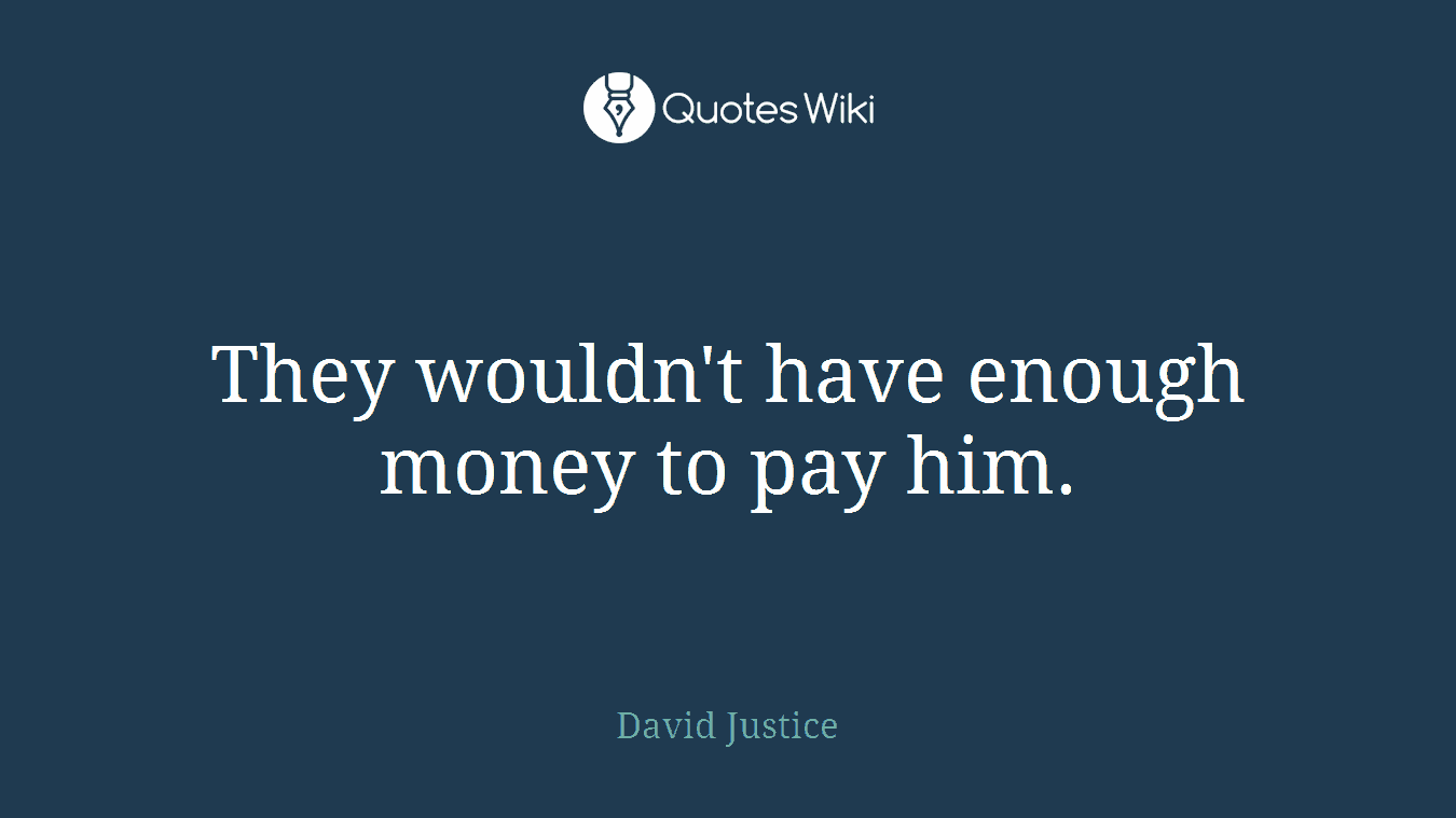 They wouldn't have enough money to pay him.