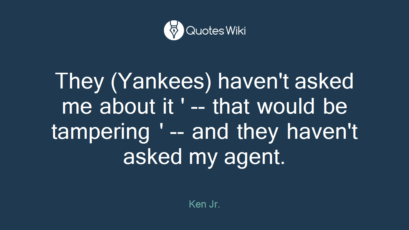 They (Yankees) haven't asked me about it ' -- that would be tampering ' -- and they haven't asked my agent.