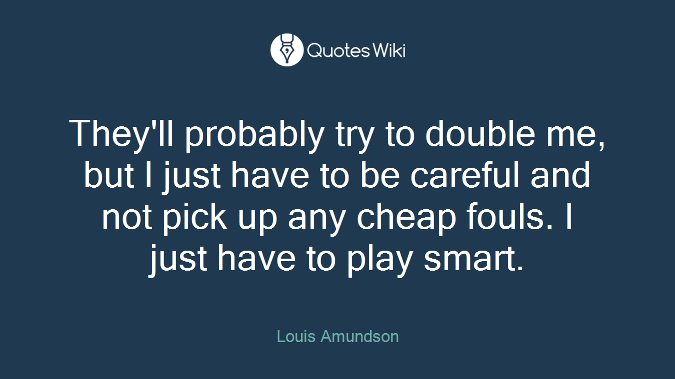 They'll probably try to double me, but I just have to be careful and not pick up any cheap fouls. I just have to play smart.