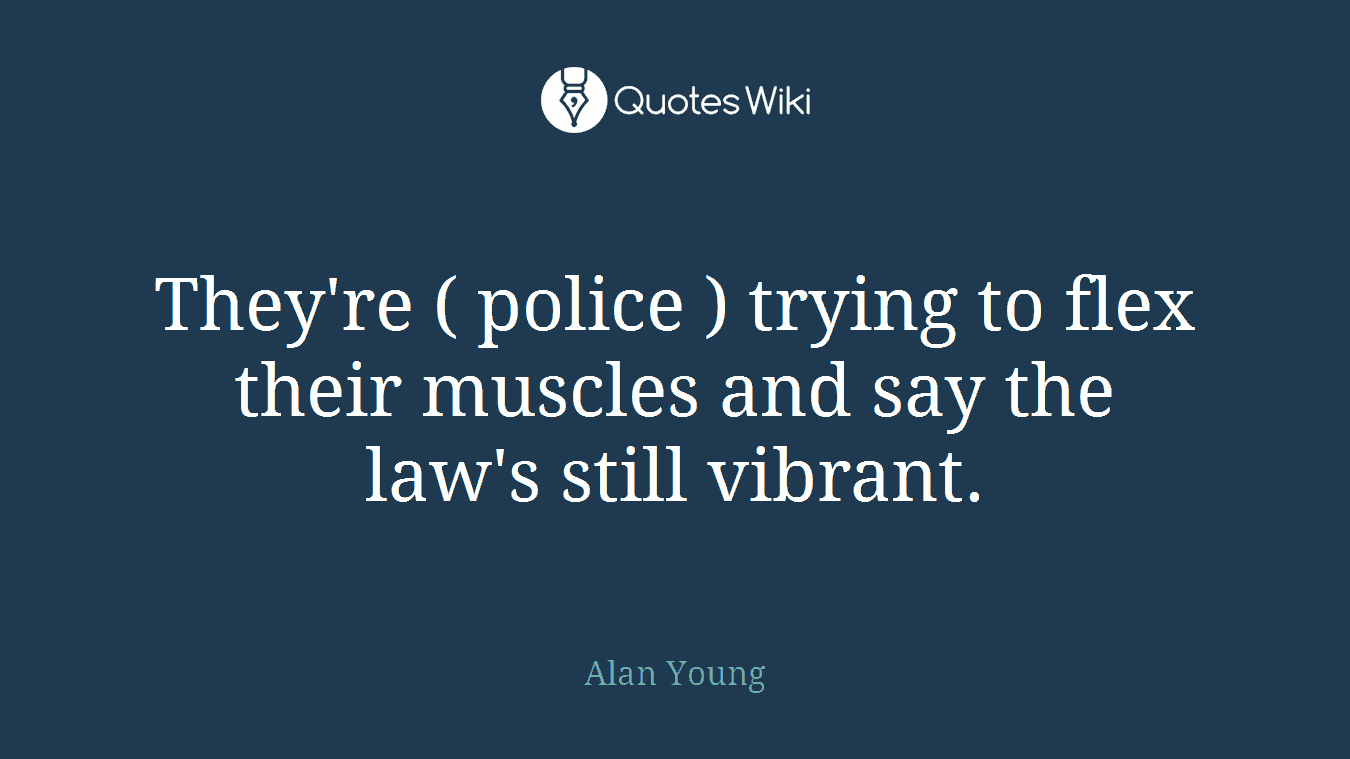 They're ( police ) trying to flex their muscles and say the law's still vibrant.