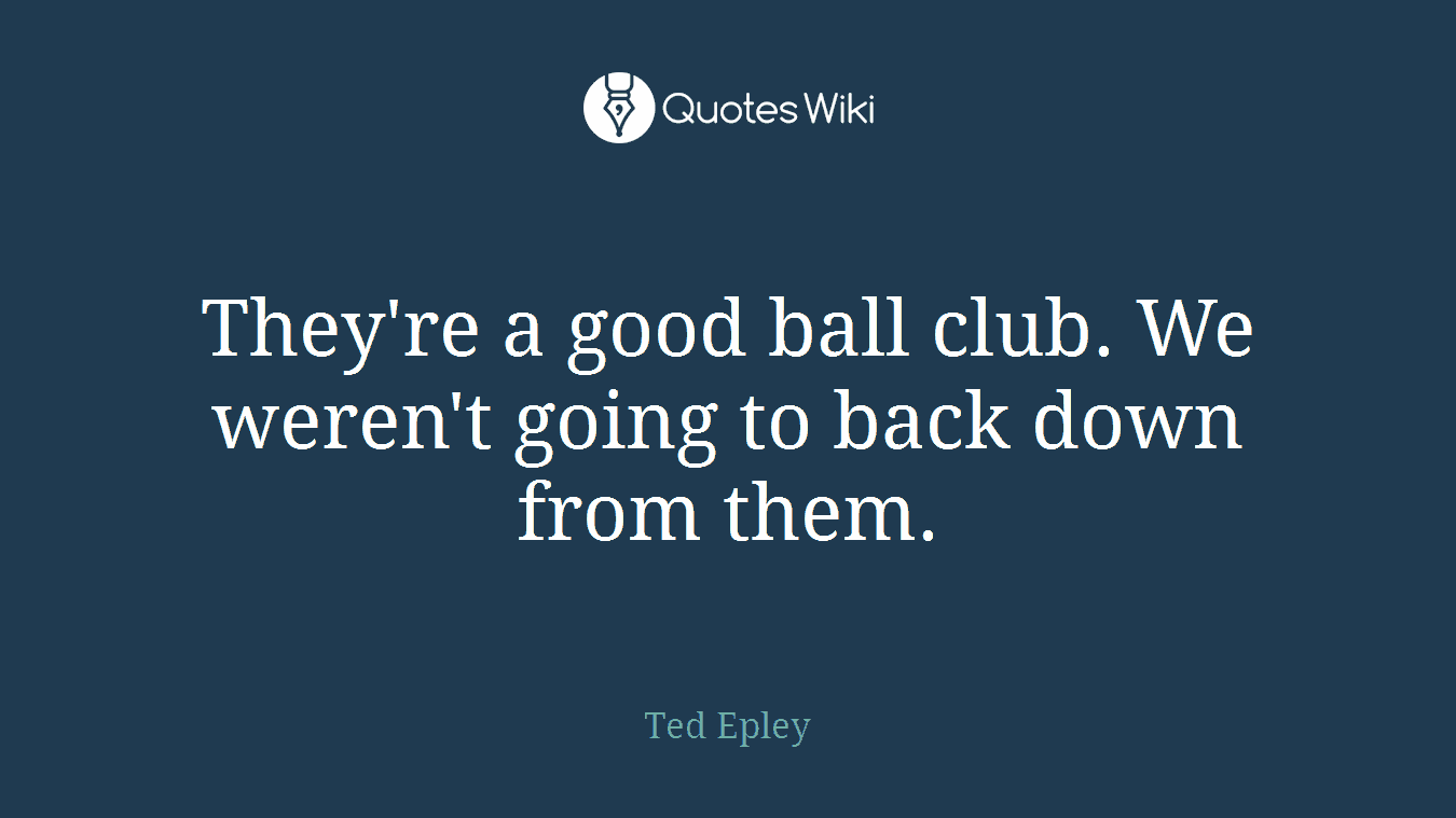 They're a good ball club. We weren't going to back down from them.