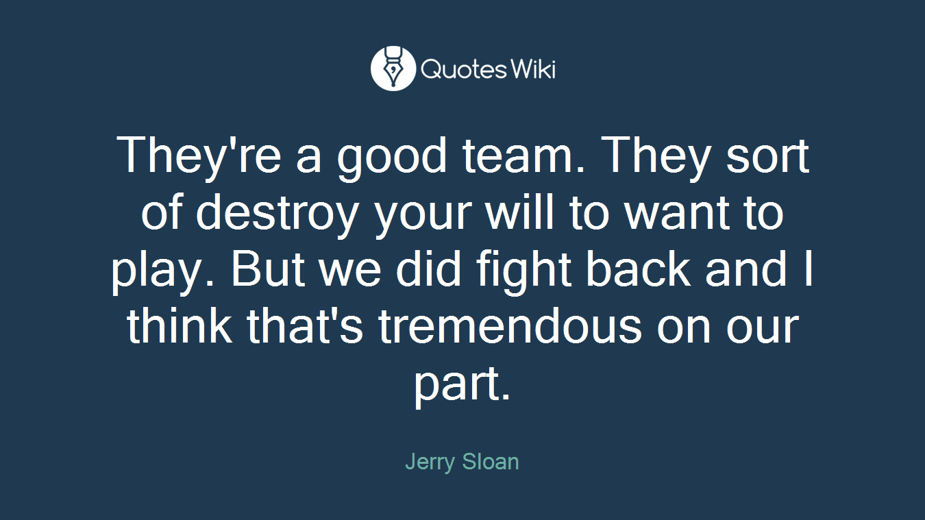 They're a good team. They sort of destroy your will to want to play. But we did fight back and I think that's tremendous on our part.
