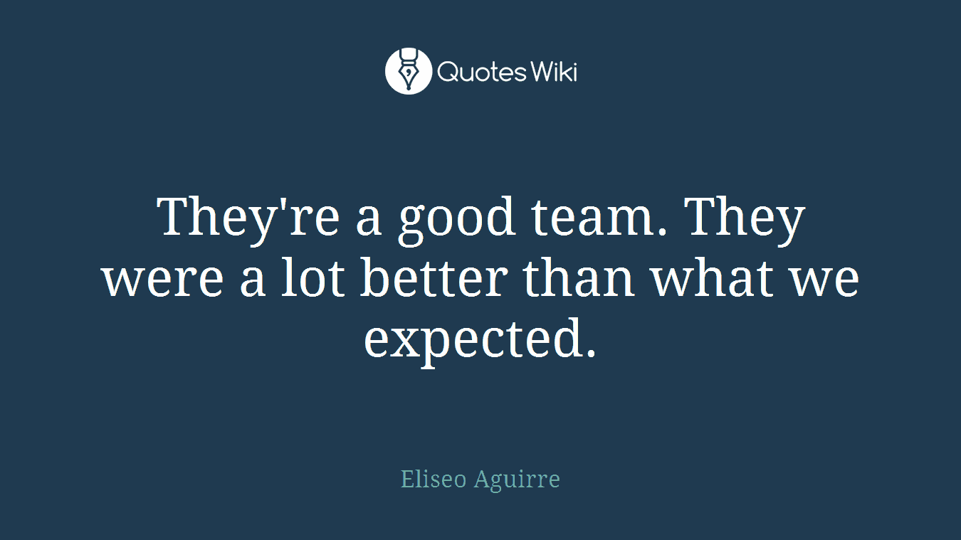 They're a good team. They were a lot better than what we expected.