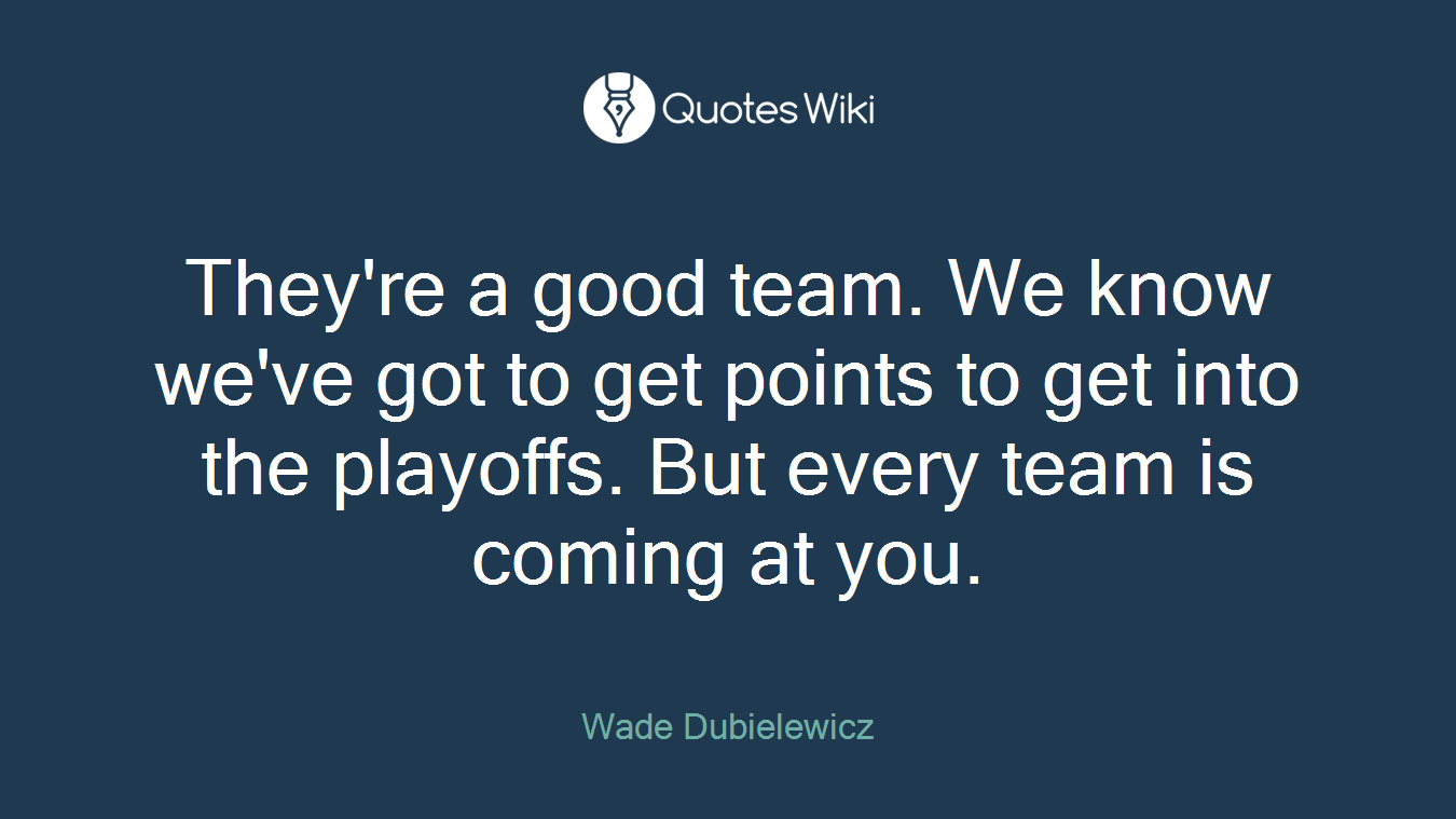 They're a good team. We know we've got to get points to get into the playoffs. But every team is coming at you.