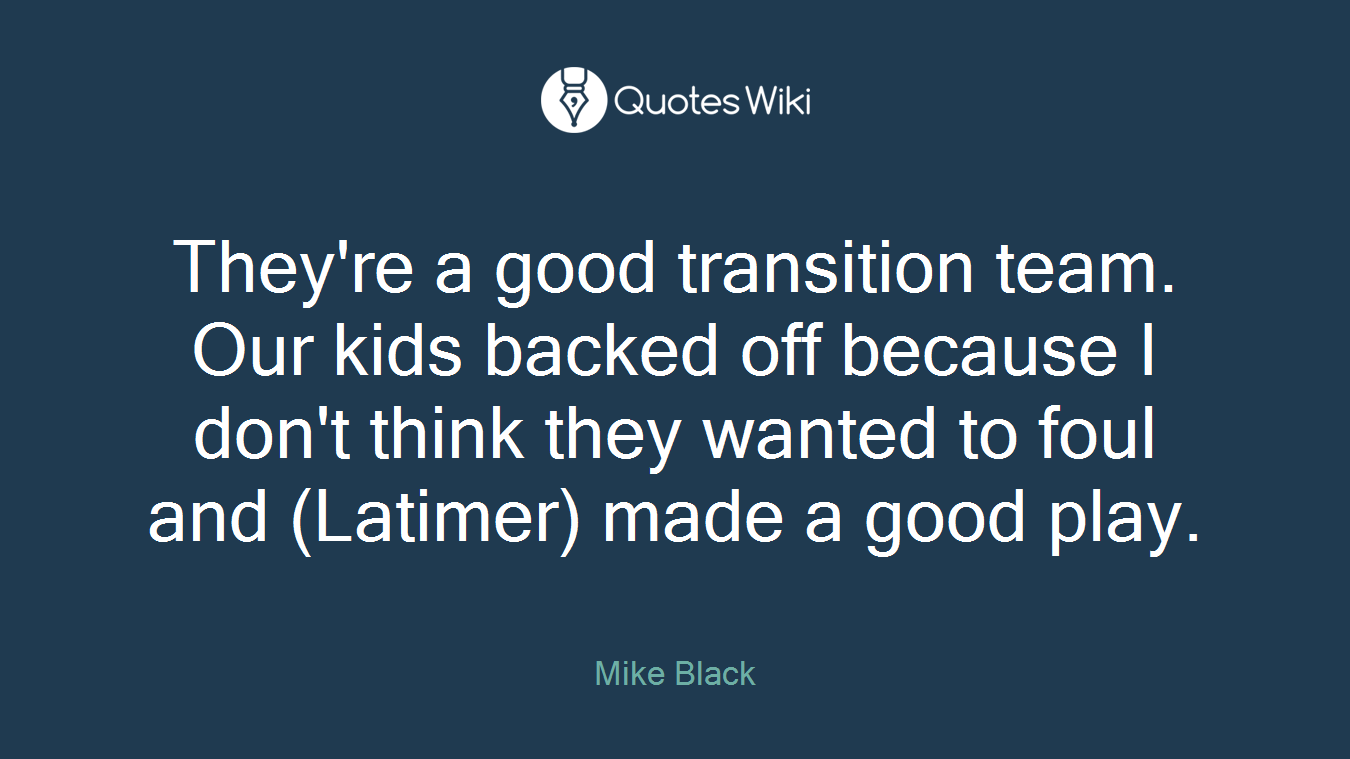 They're a good transition team. Our kids backed off because I don't think they wanted to foul and (Latimer) made a good play.
