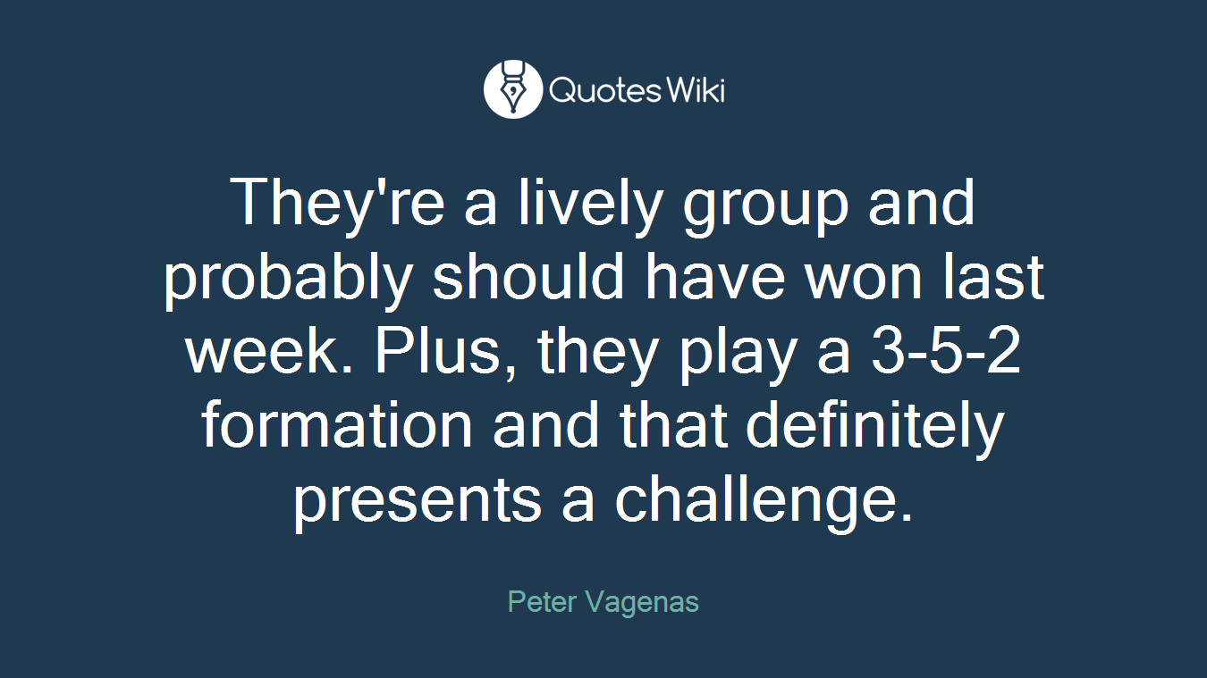 They're a lively group and probably should have won last week. Plus, they play a 3-5-2 formation and that definitely presents a challenge.
