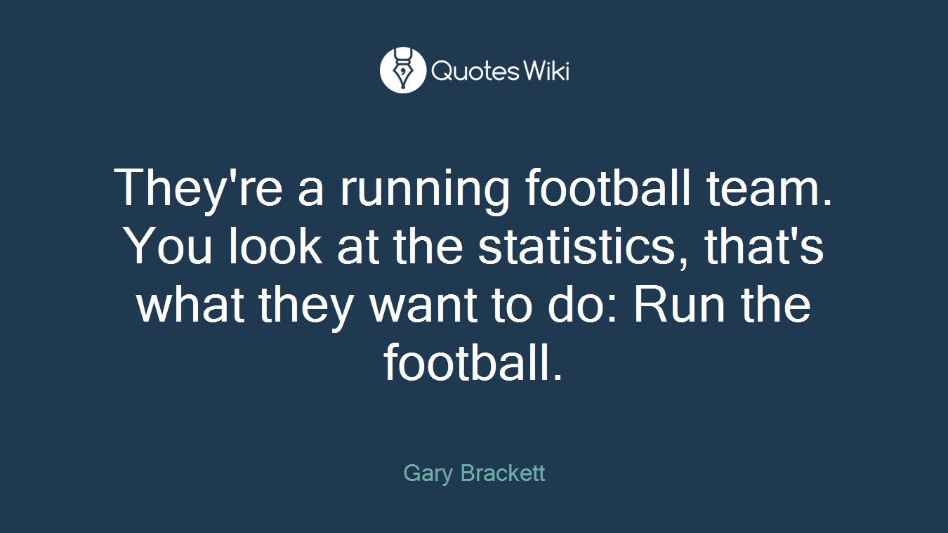 They're a running football team. You look at the statistics, that's what they want to do: Run the football.
