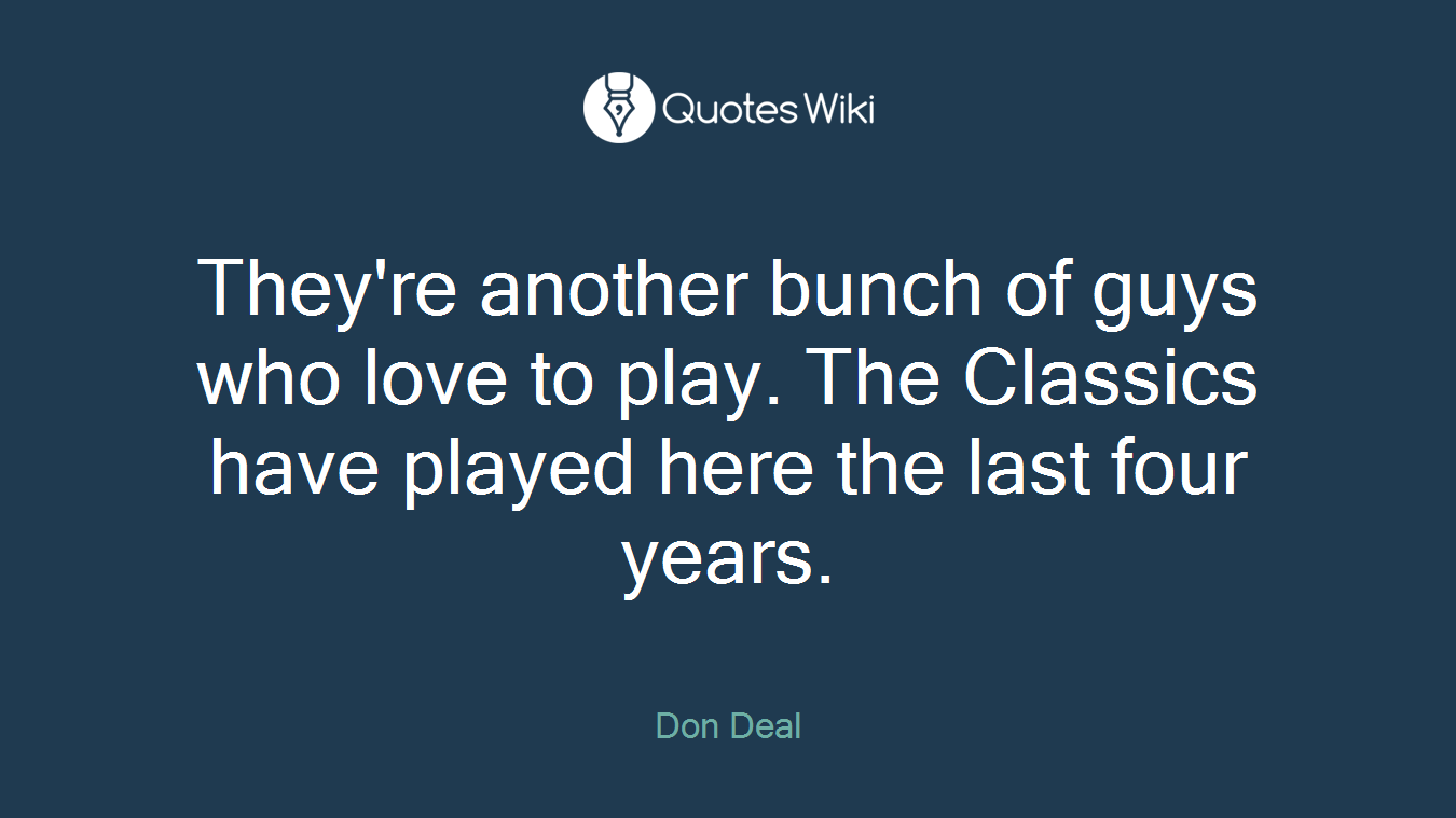 They're another bunch of guys who love to play. The Classics have played here the last four years.