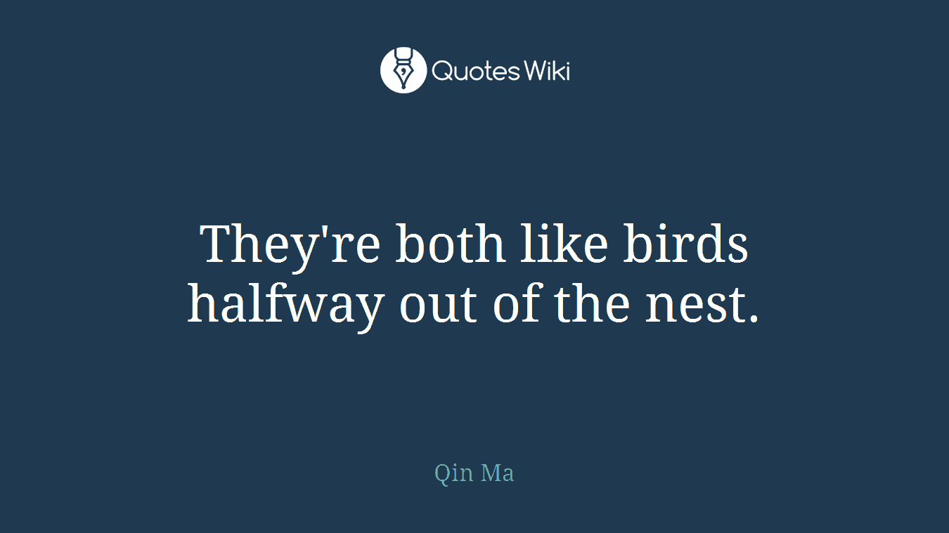 They're both like birds halfway out of the nest.