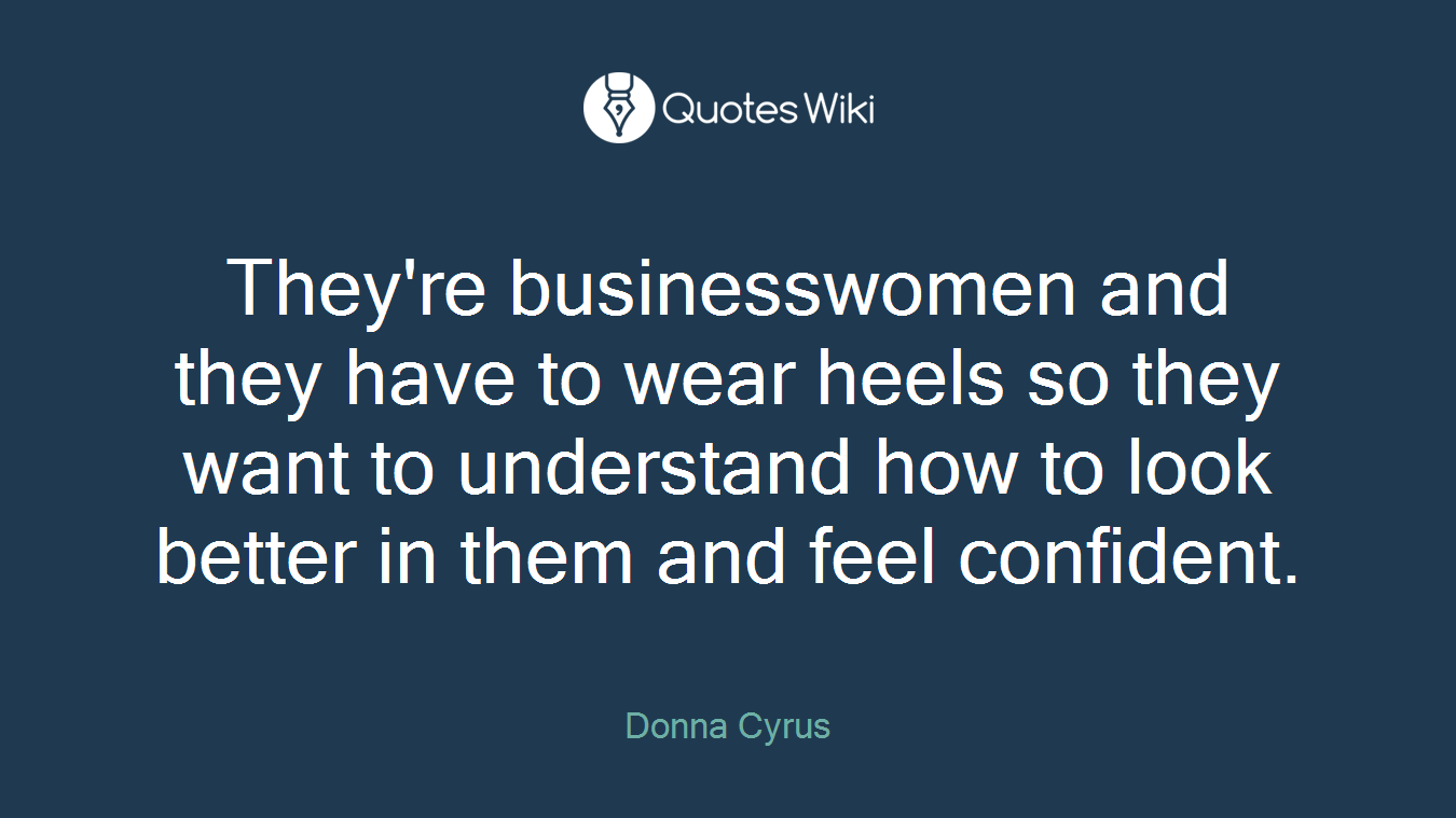 They're businesswomen and they have to wear heels so they want to understand how to look better in them and feel confident.