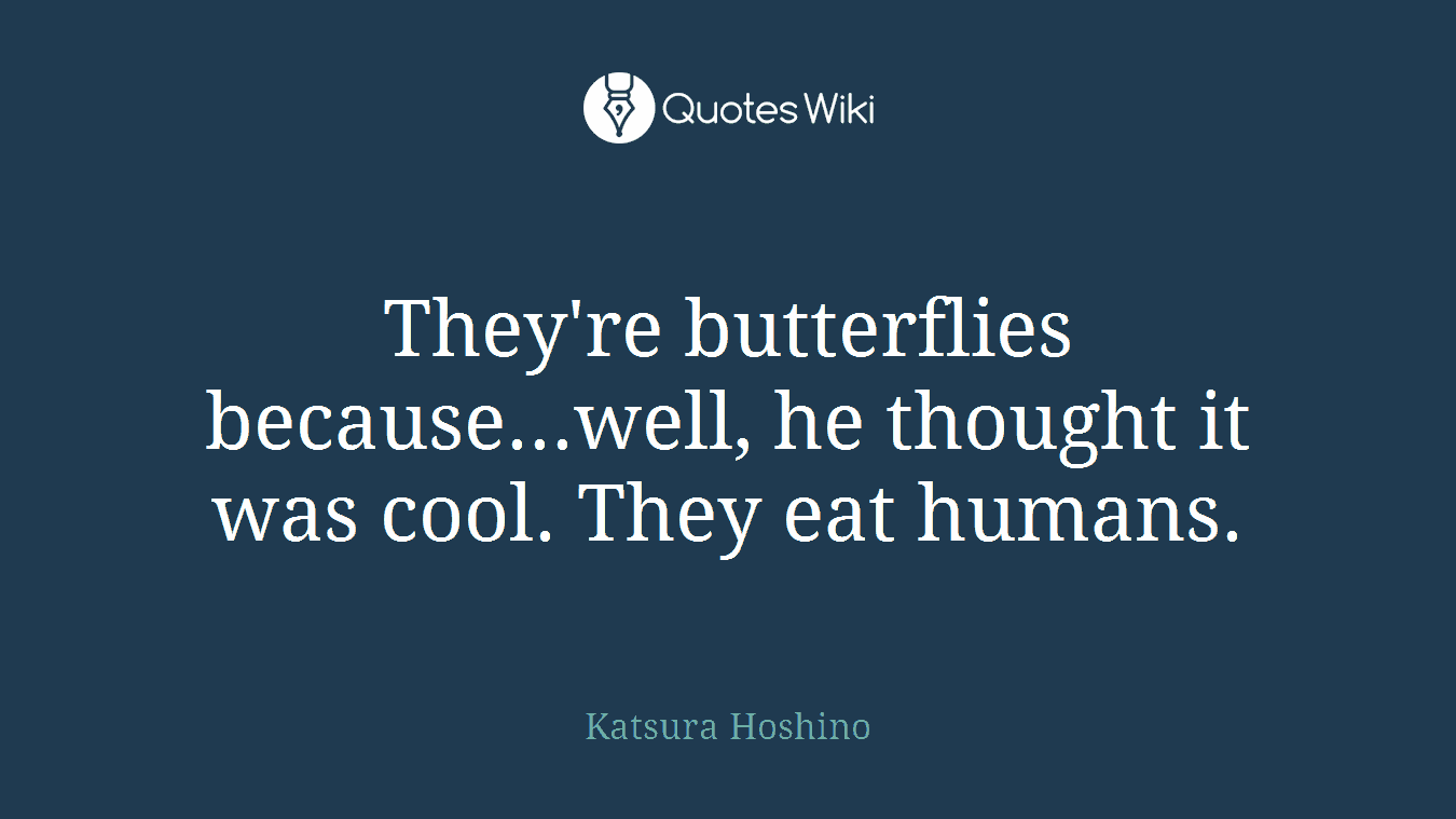 They're butterflies because...well, he thought it was cool. They eat humans.