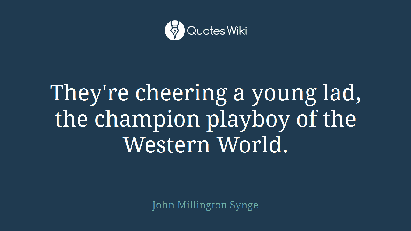 They're cheering a young lad, the champion playboy of the Western World.