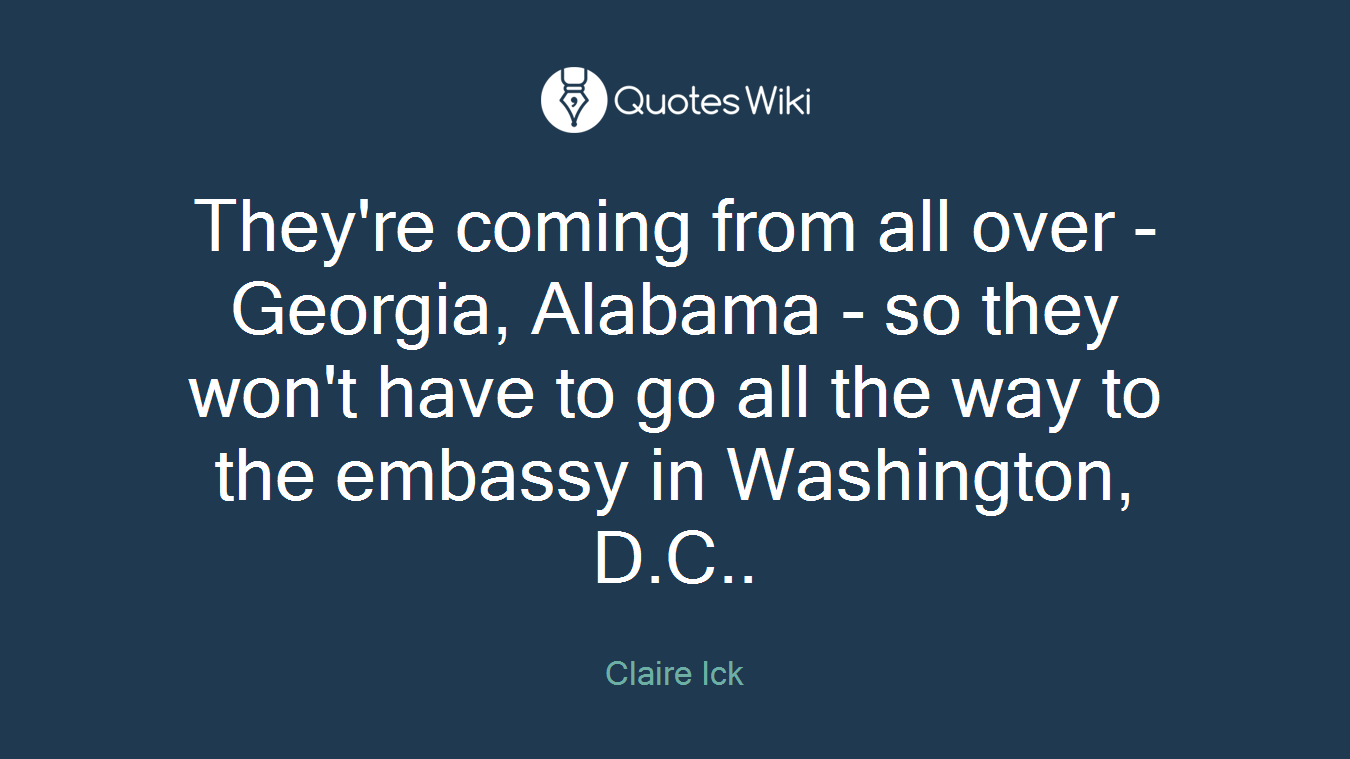 They're coming from all over - Georgia, Alabama - so they won't have to go all the way to the embassy in Washington, D.C..