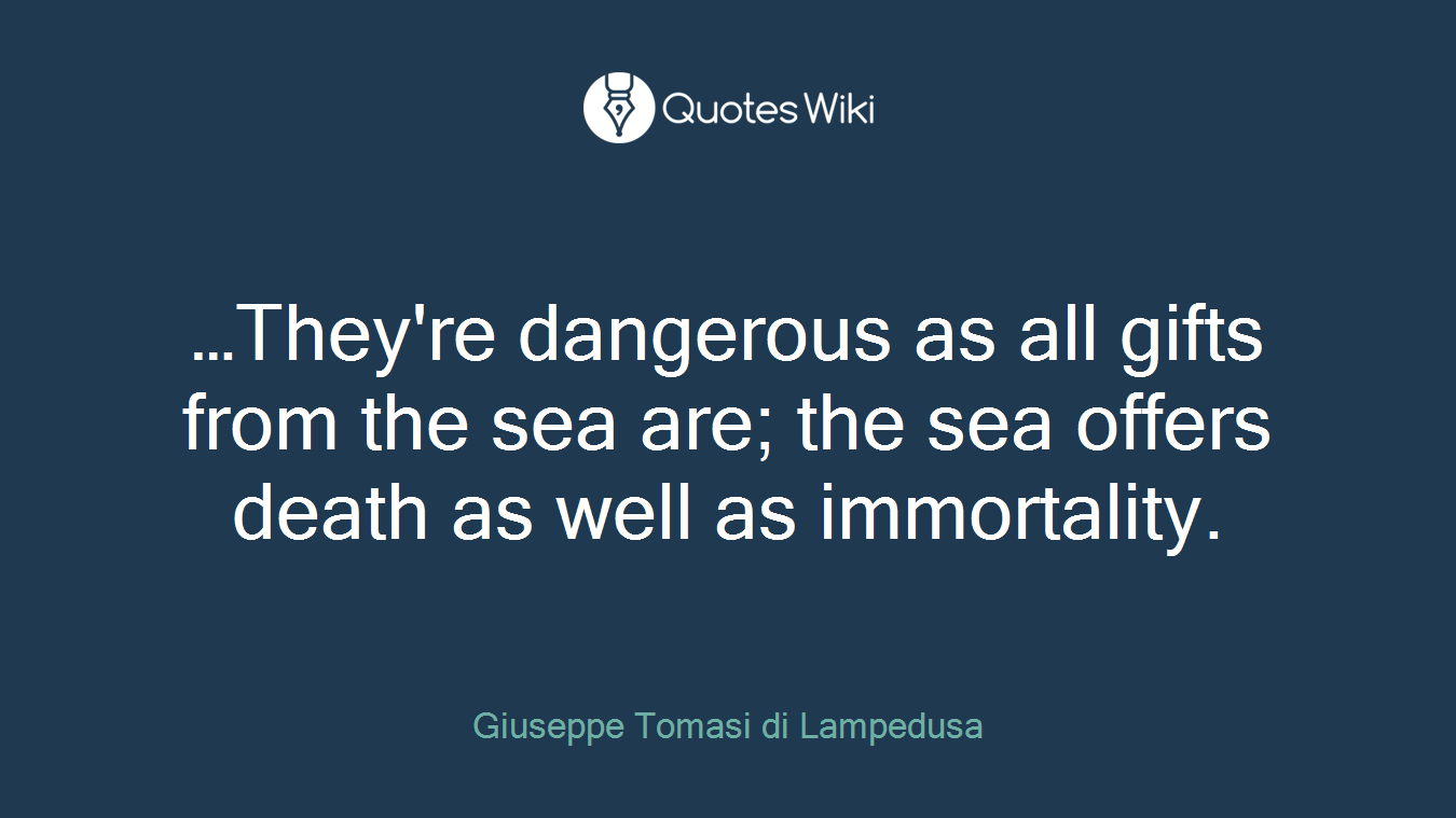 …They're dangerous as all gifts from the sea are; the sea offers death as well as immortality.