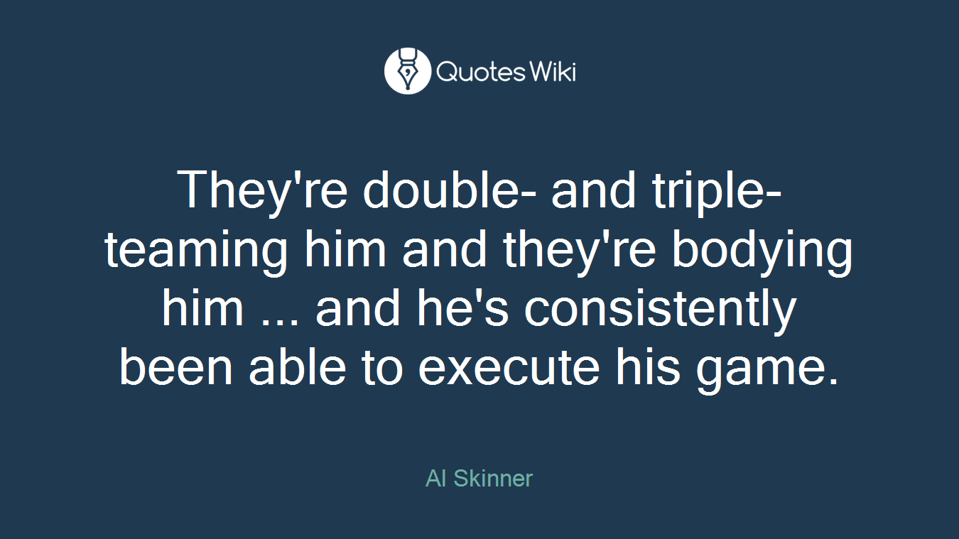 They're double- and triple-teaming him and they're bodying him ... and he's consistently been able to execute his game.