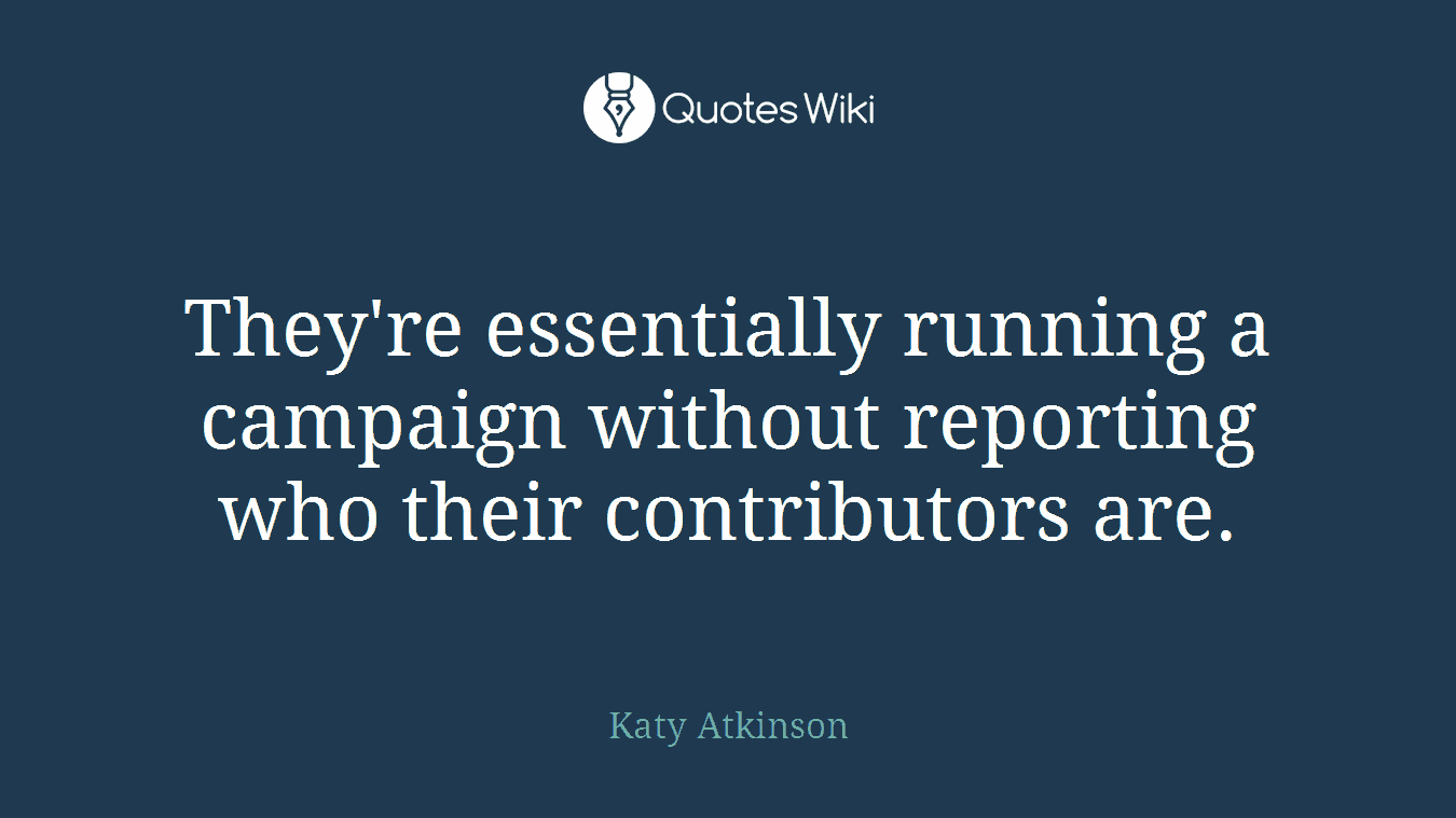 They're essentially running a campaign without reporting who their contributors are.