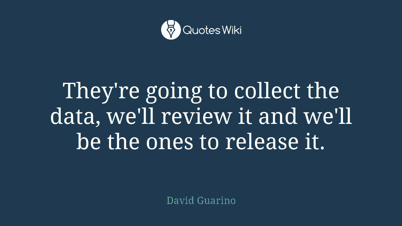 They're going to collect the data, we'll review it and we'll be the ones to release it.