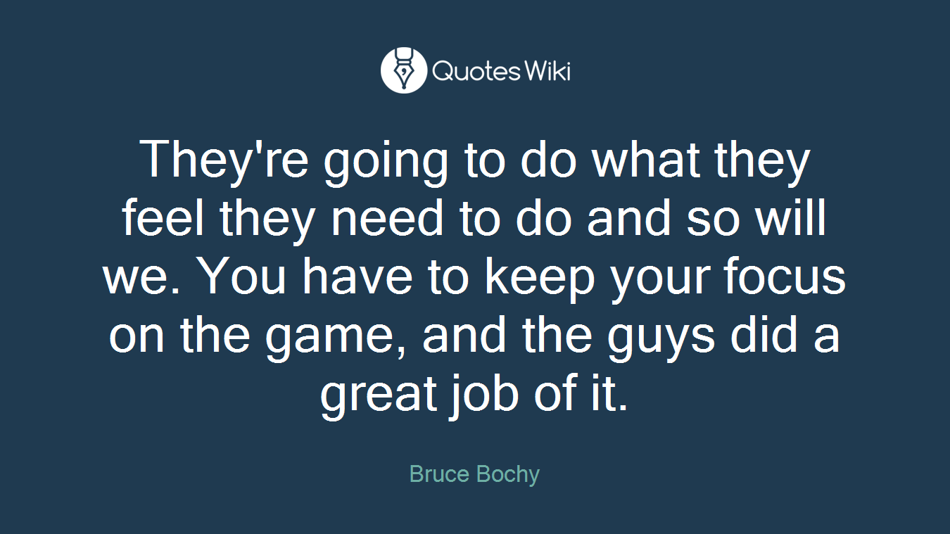 They're going to do what they feel they need to do and so will we. You have to keep your focus on the game, and the guys did a great job of it.