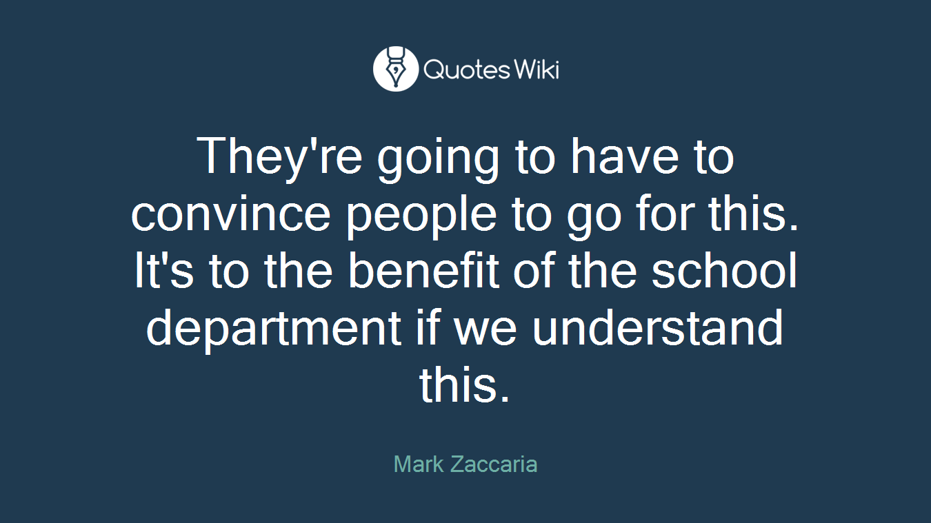 They're going to have to convince people to go for this. It's to the benefit of the school department if we understand this.