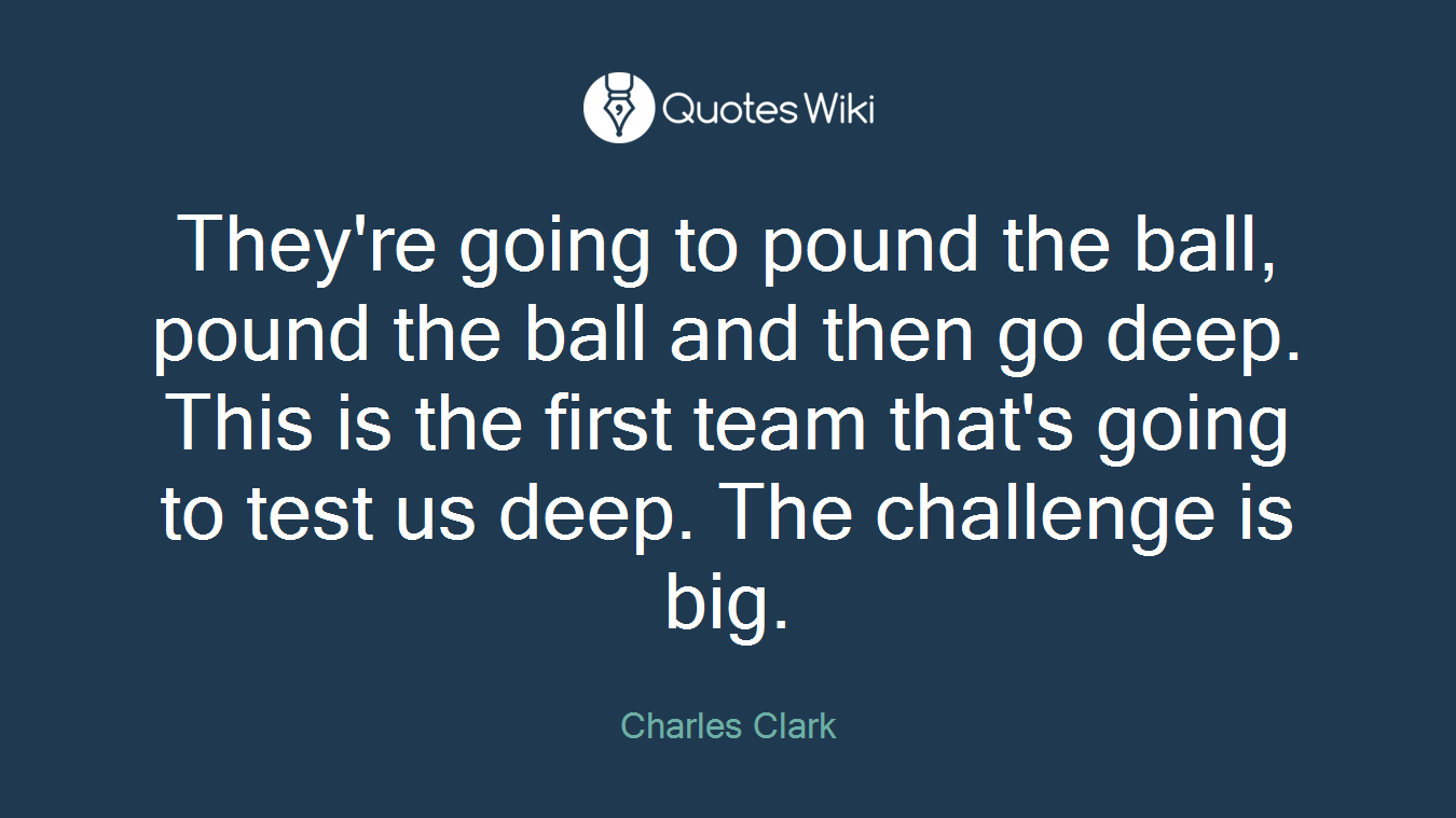 They're going to pound the ball, pound the ball and then go deep. This is the first team that's going to test us deep. The challenge is big.