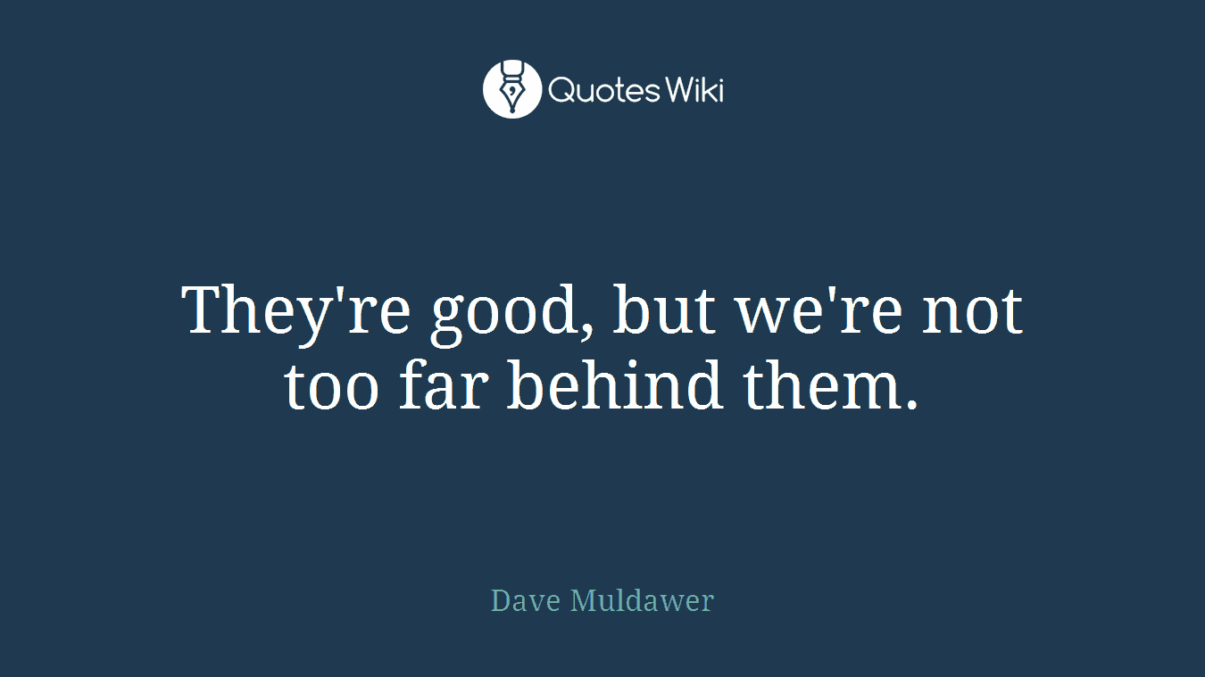 They're good, but we're not too far behind them.