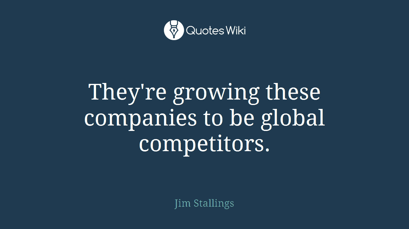 They're growing these companies to be global competitors.
