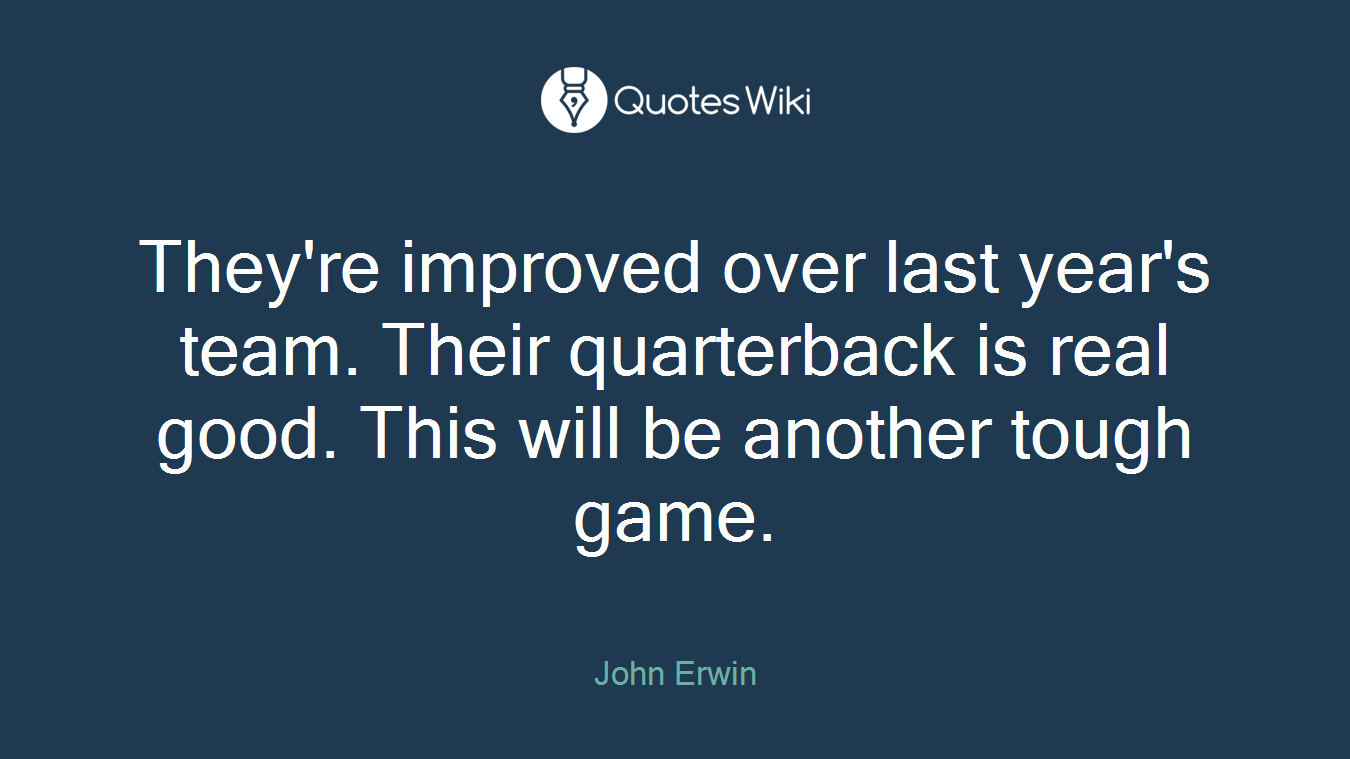 They're improved over last year's team. Their quarterback is real good. This will be another tough game.