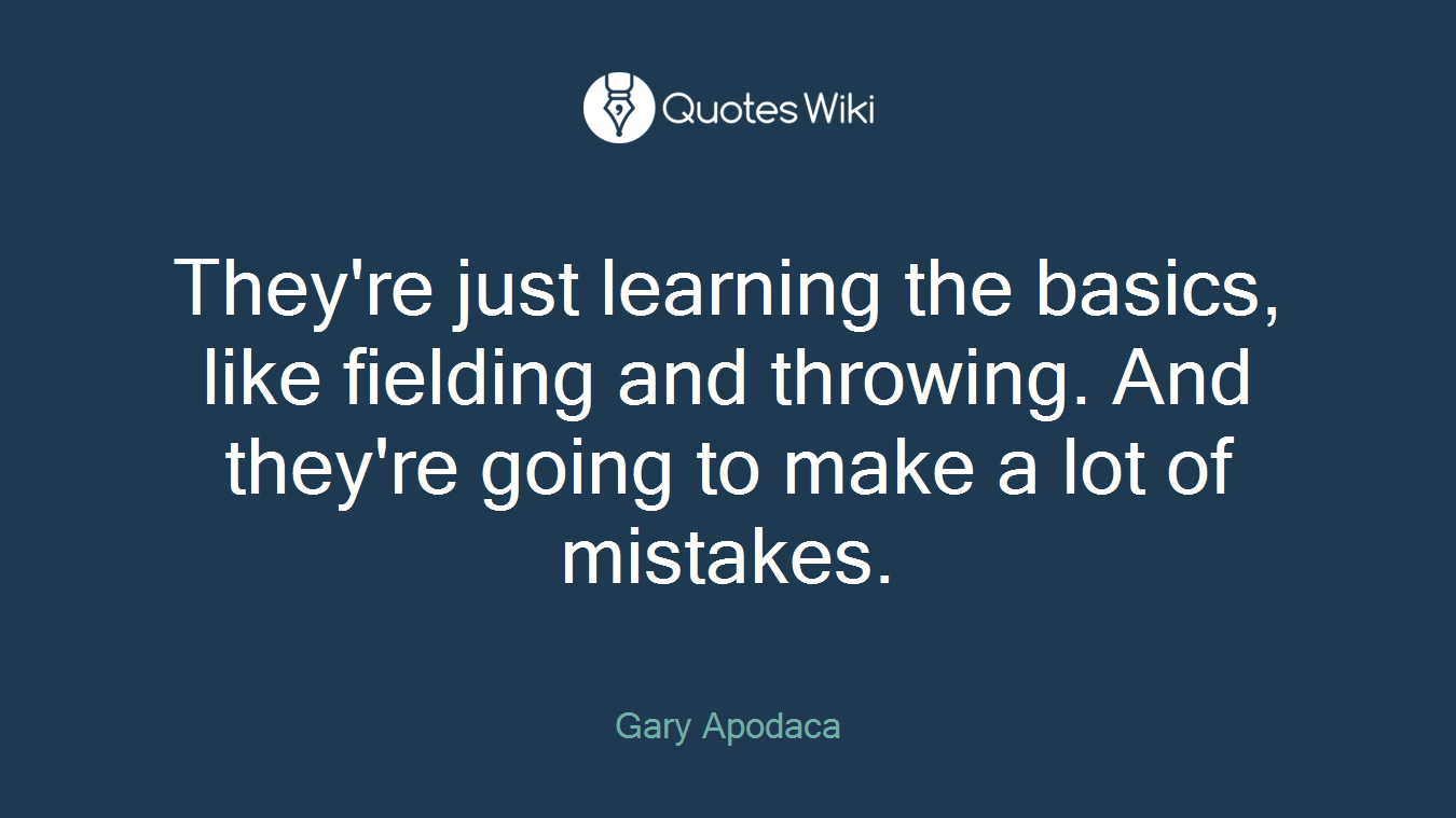 They're just learning the basics, like fielding and throwing. And they're going to make a lot of mistakes.