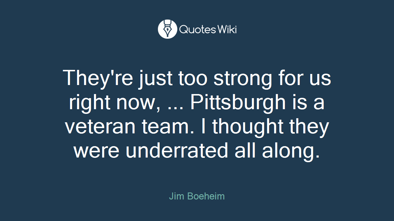 They're just too strong for us right now, ... Pittsburgh is a veteran team. I thought they were underrated all along.