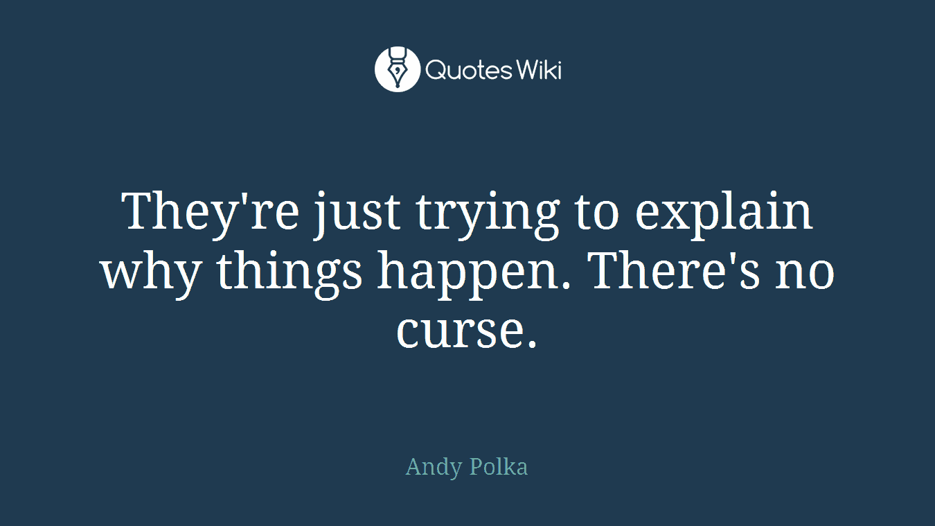 They're just trying to explain why things happen. There's no curse.