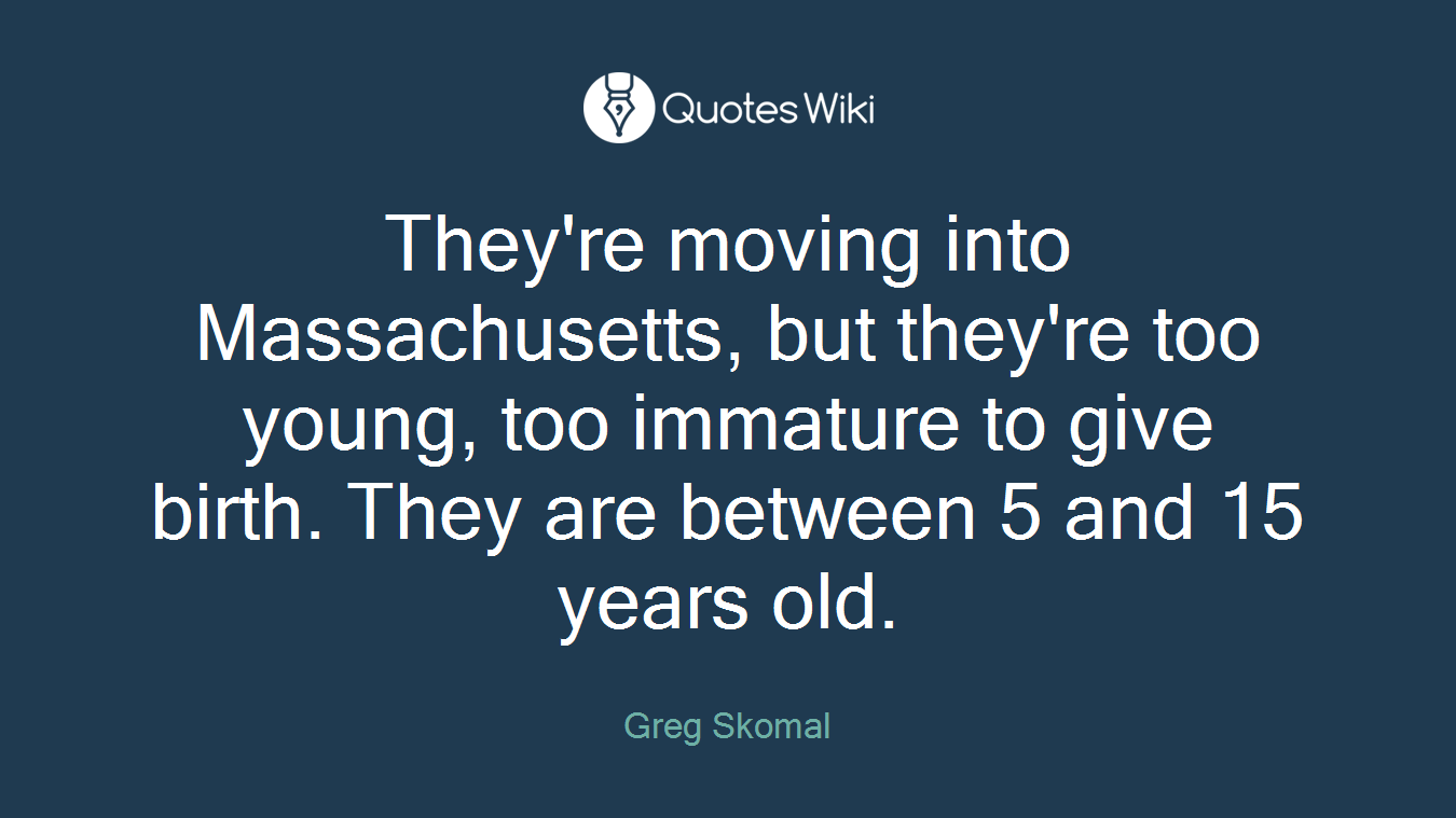 They're moving into Massachusetts, but they're too young, too immature to give birth. They are between 5 and 15 years old.