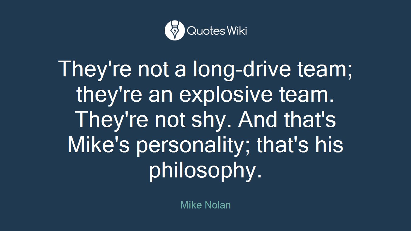 They're not a long-drive team; they're an explosive team. They're not shy. And that's Mike's personality; that's his philosophy.