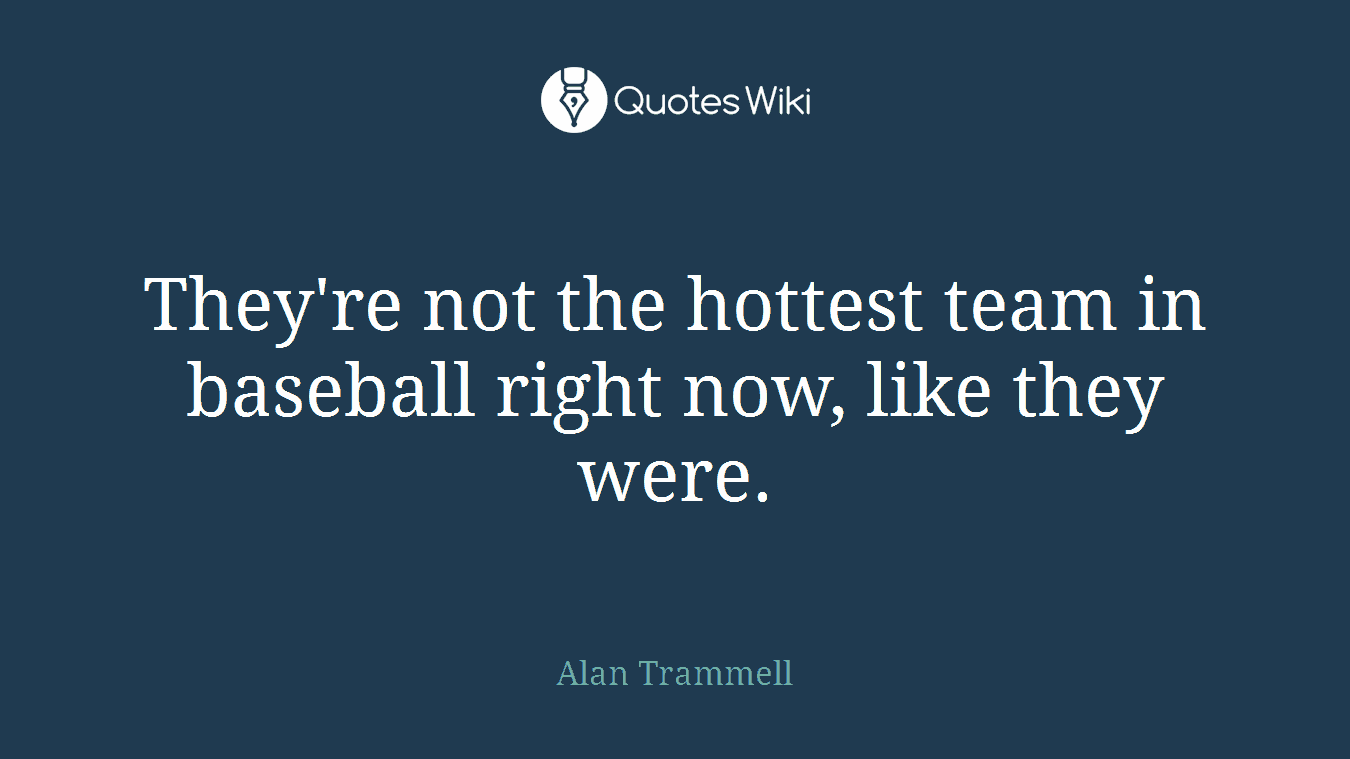 They're not the hottest team in baseball right now, like they were.