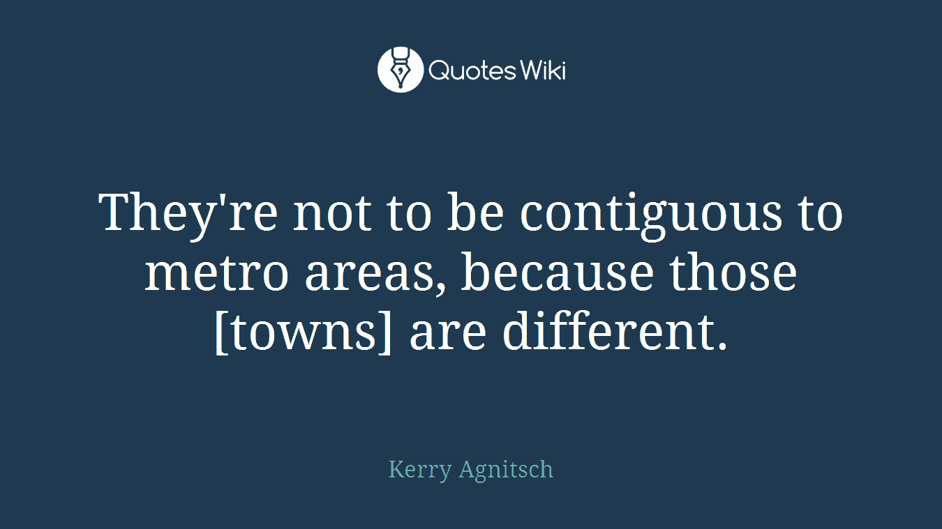They're not to be contiguous to metro areas, because those [towns] are different.