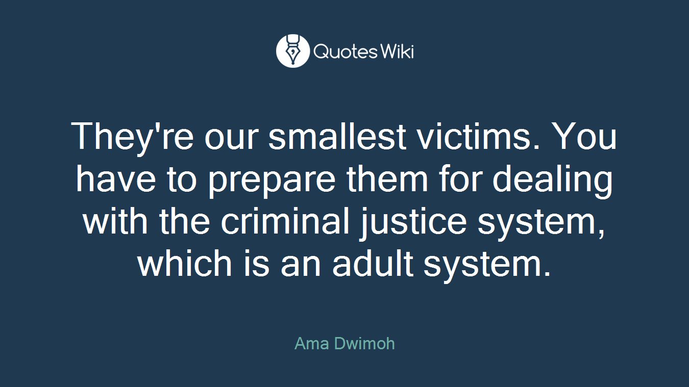 They're our smallest victims. You have to prepare them for dealing with the criminal justice system, which is an adult system.