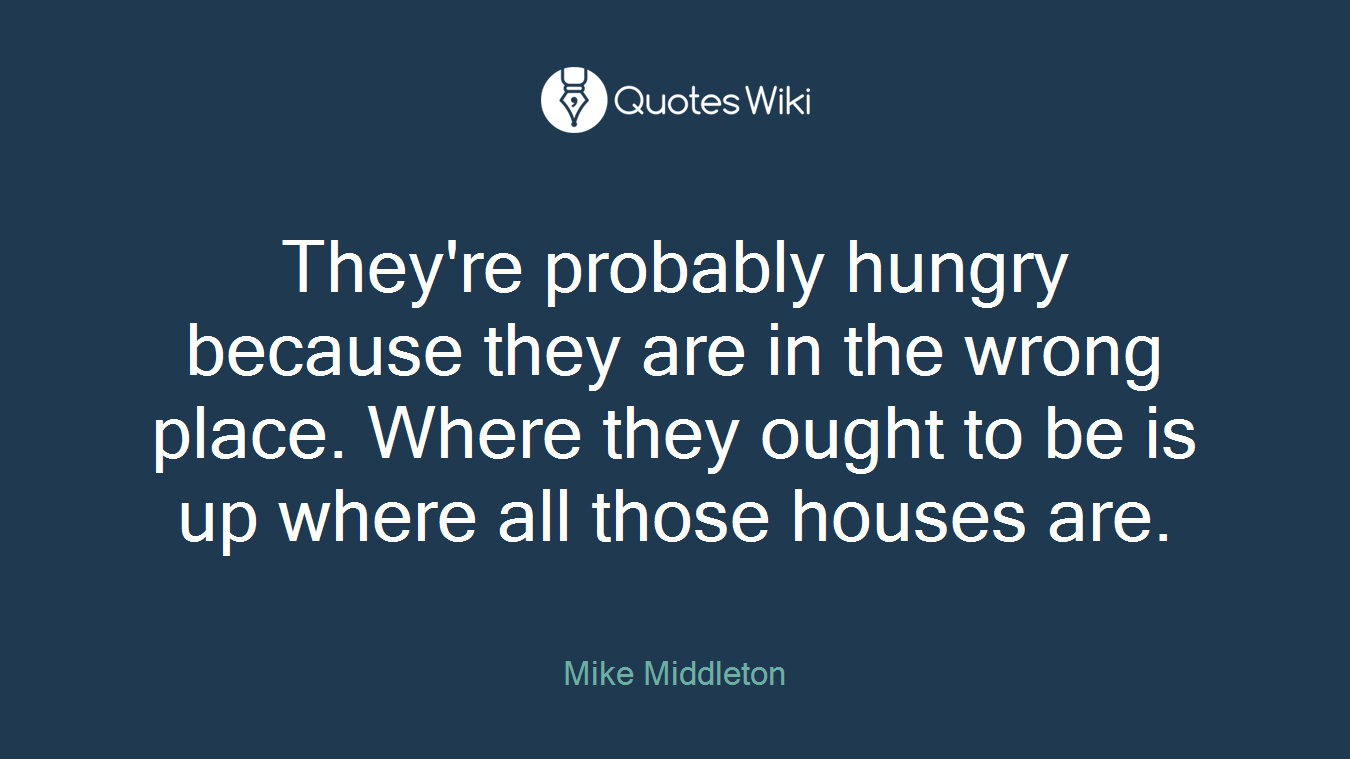They're probably hungry because they are in the wrong place. Where they ought to be is up where all those houses are.