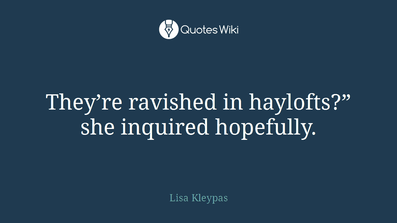 They’re ravished in haylofts?” she inquired hopefully.