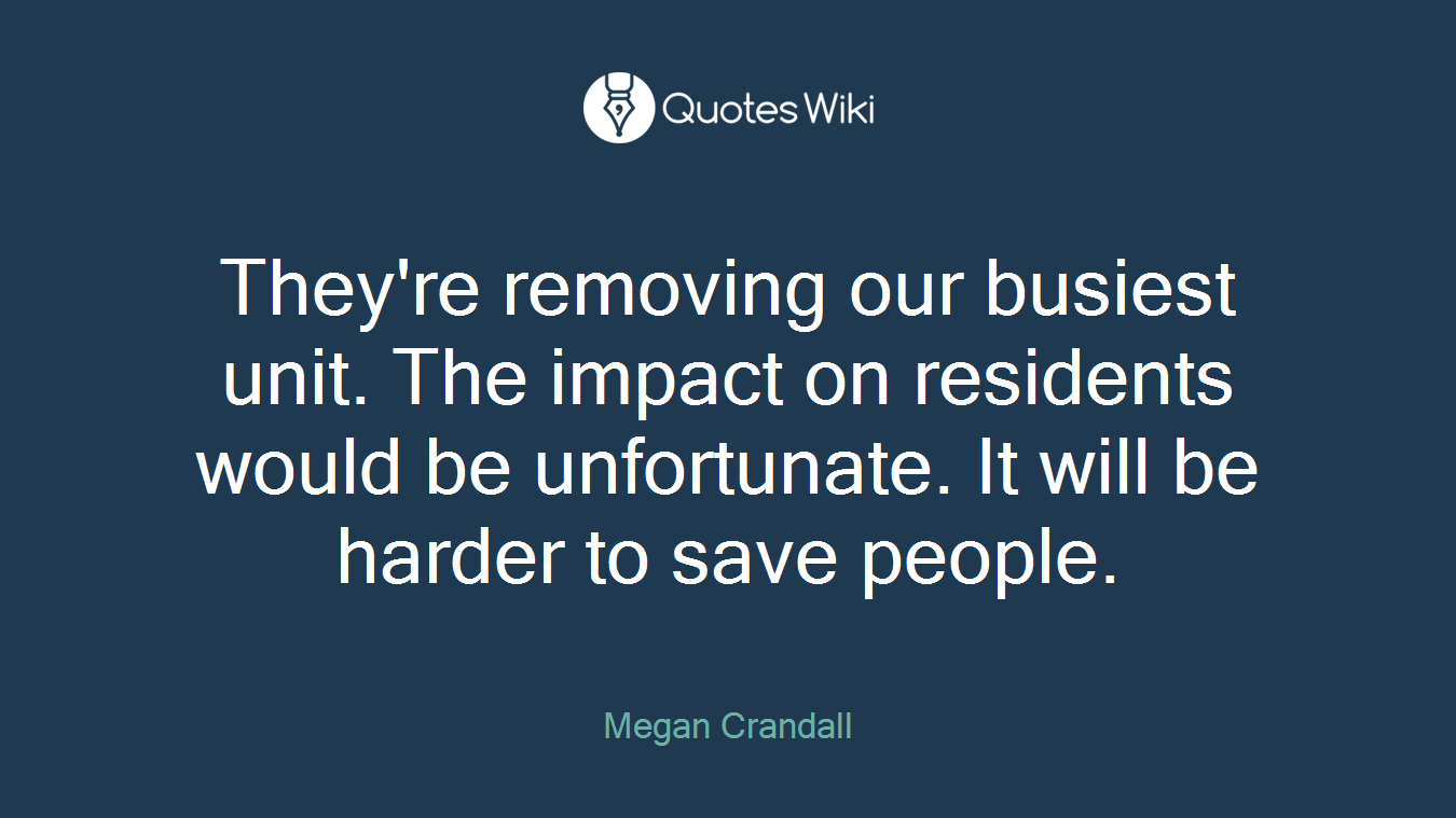 They're removing our busiest unit. The impact on residents would be unfortunate. It will be harder to save people.