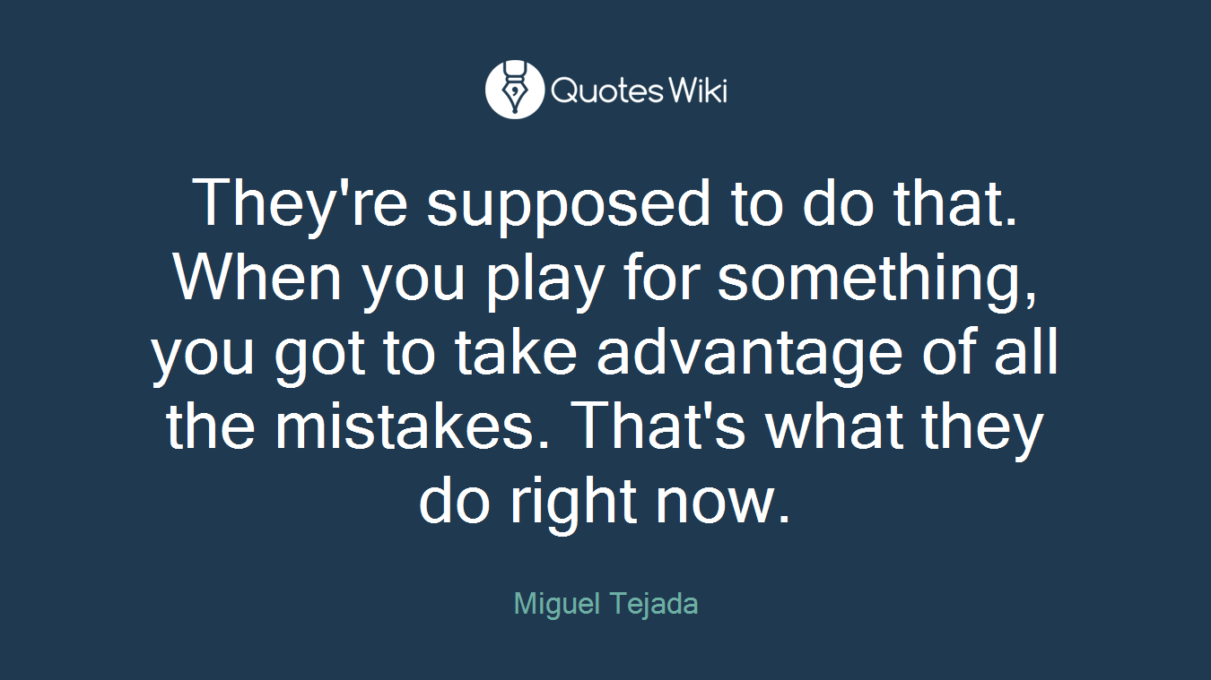 They're supposed to do that. When you play for something, you got to take advantage of all the mistakes. That's what they do right now.