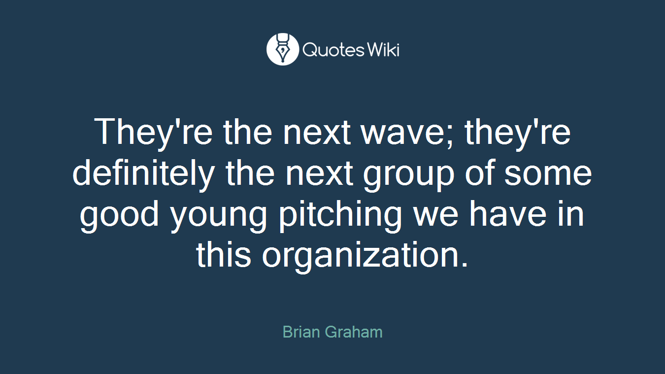 They're the next wave; they're definitely the next group of some good young pitching we have in this organization.