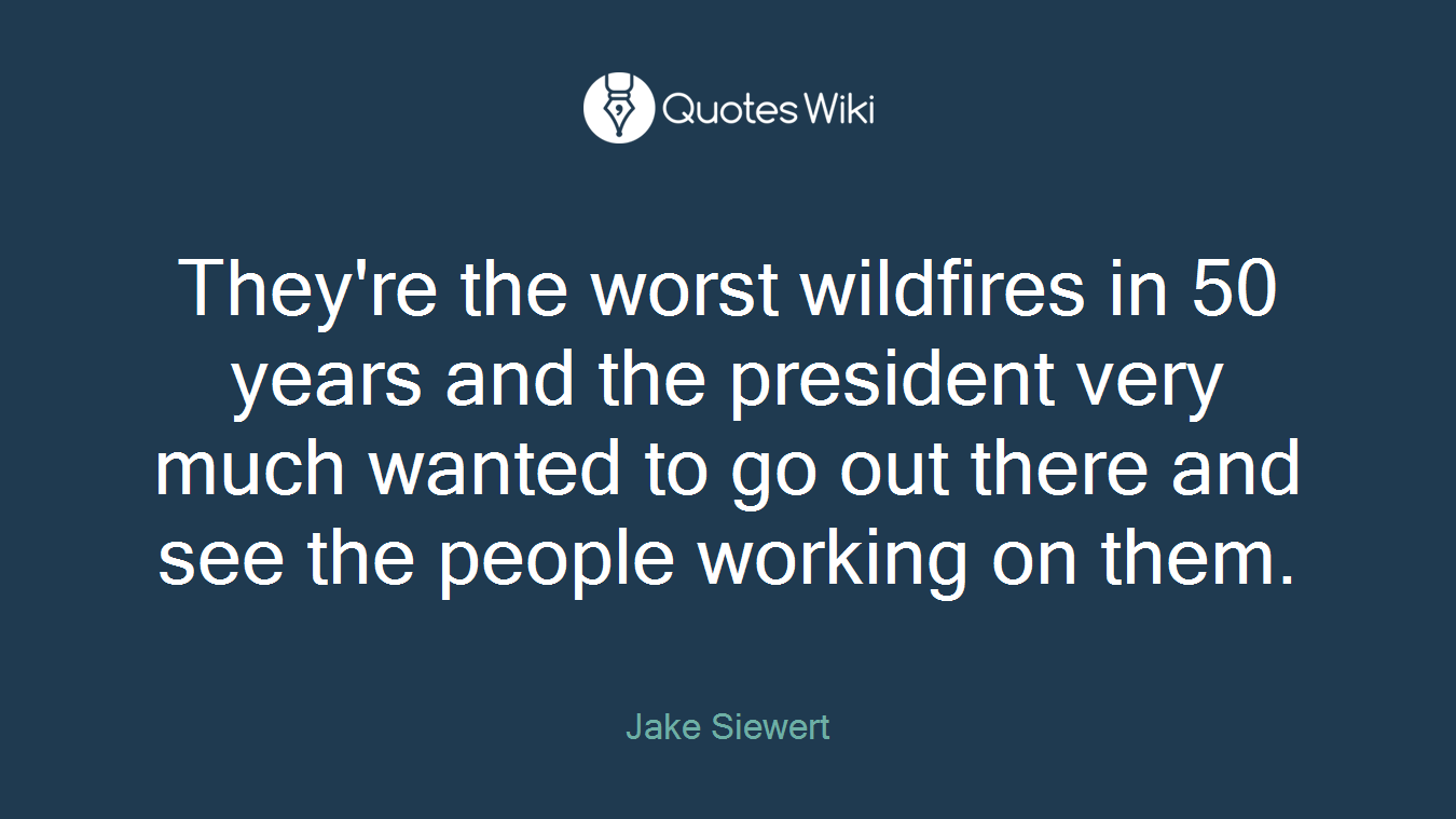They're the worst wildfires in 50 years and the president very much wanted to go out there and see the people working on them.