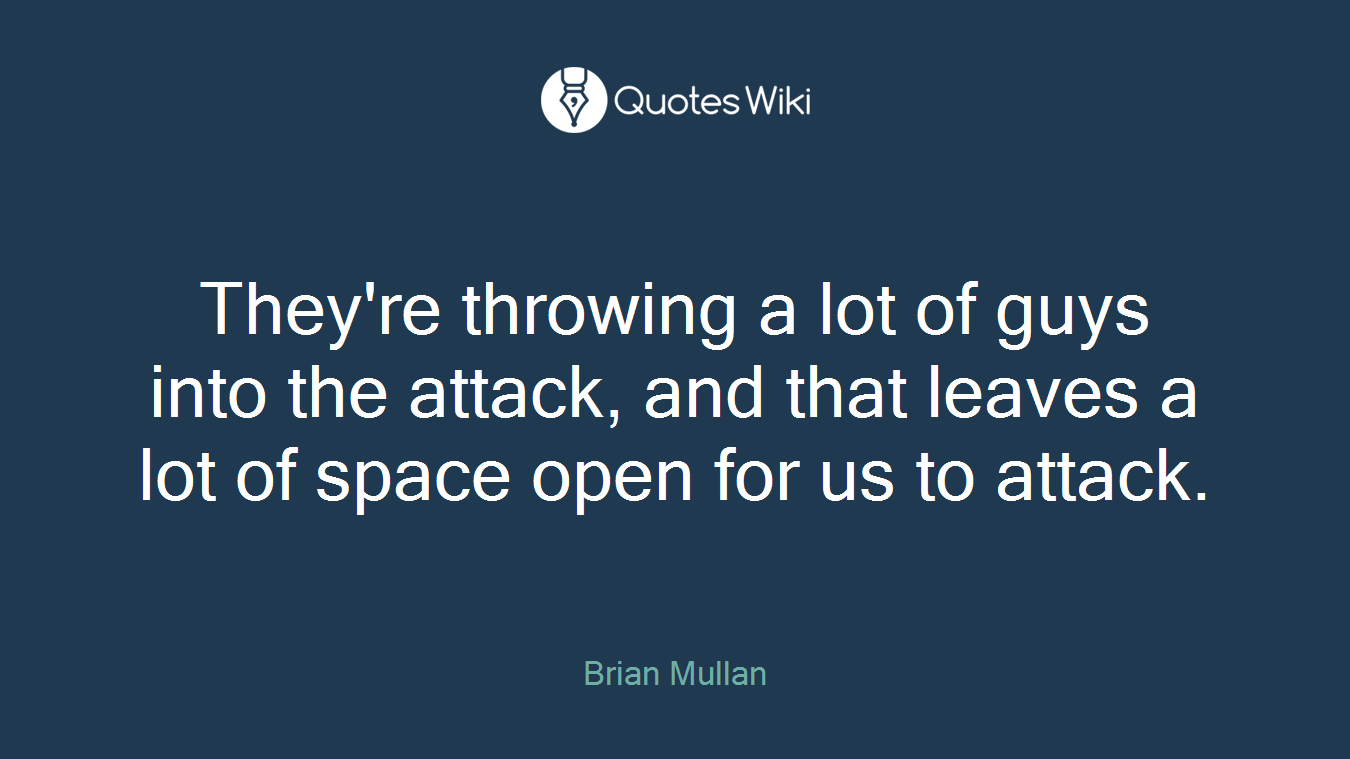 They're throwing a lot of guys into the attack, and that leaves a lot of space open for us to attack.